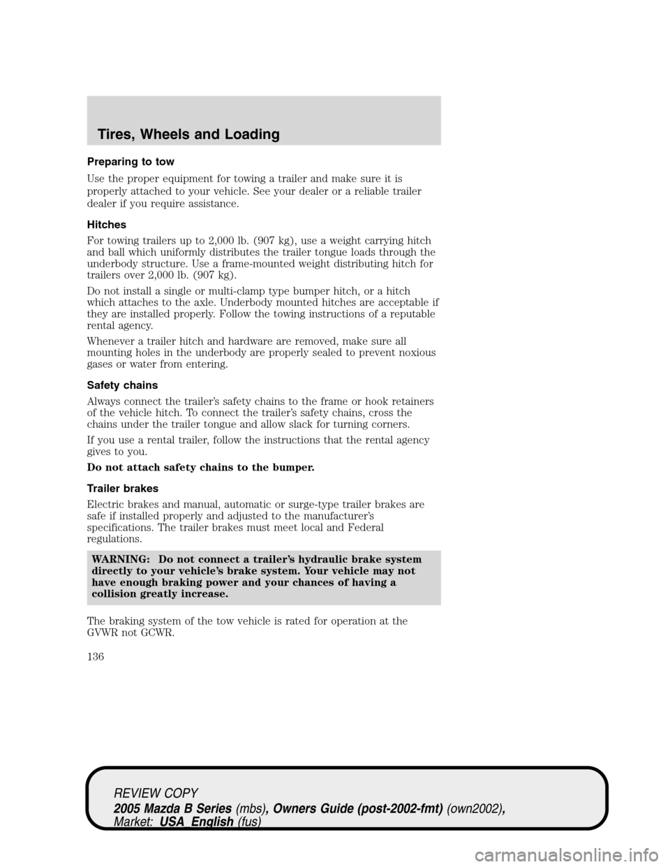 MAZDA MODEL B2300 TRUCK 2005 Owners Manual (in English) Preparing to tow
Use the proper equipment for towing a trailer and make sure it is
properly attached to your vehicle. See your dealer or a reliable trailer
dealer if you require assistance.
Hitches
Fo MAZDA MODEL B2300 TRUCK 2005 Owners Manual (in English) Preparing to tow
Use the proper equipment for towing a trailer and make sure it is
properly attached to your vehicle. See your dealer or a reliable trailer
dealer if you require assistance.
Hitches
Fo