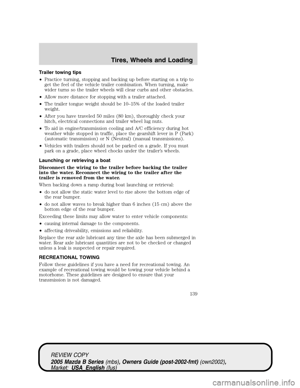 MAZDA MODEL B2300 TRUCK 2005  Owners Manual (in English) Trailer towing tips
•Practice turning, stopping and backing up before starting on a trip to
get the feel of the vehicle trailer combination. When turning, make
wider turns so the trailer wheels will