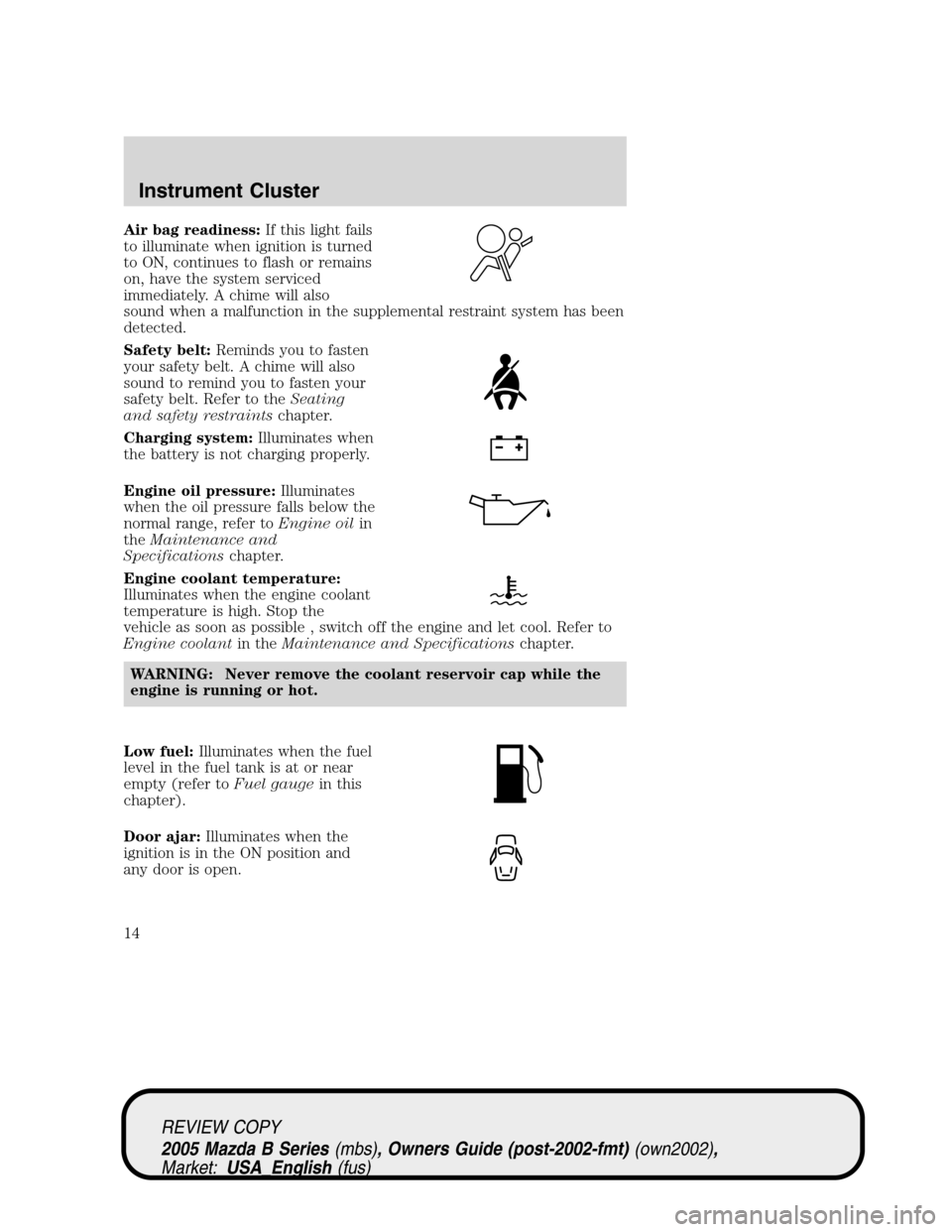 MAZDA MODEL B2300 TRUCK 2005 Owners Manual (in English) Air bag readiness:If this light fails
to illuminate when ignition is turned
to ON, continues to flash or remains
on, have the system serviced
immediately. A chime will also
sound when a malfunction in MAZDA MODEL B2300 TRUCK 2005 Owners Manual (in English) Air bag readiness:If this light fails
to illuminate when ignition is turned
to ON, continues to flash or remains
on, have the system serviced
immediately. A chime will also
sound when a malfunction in