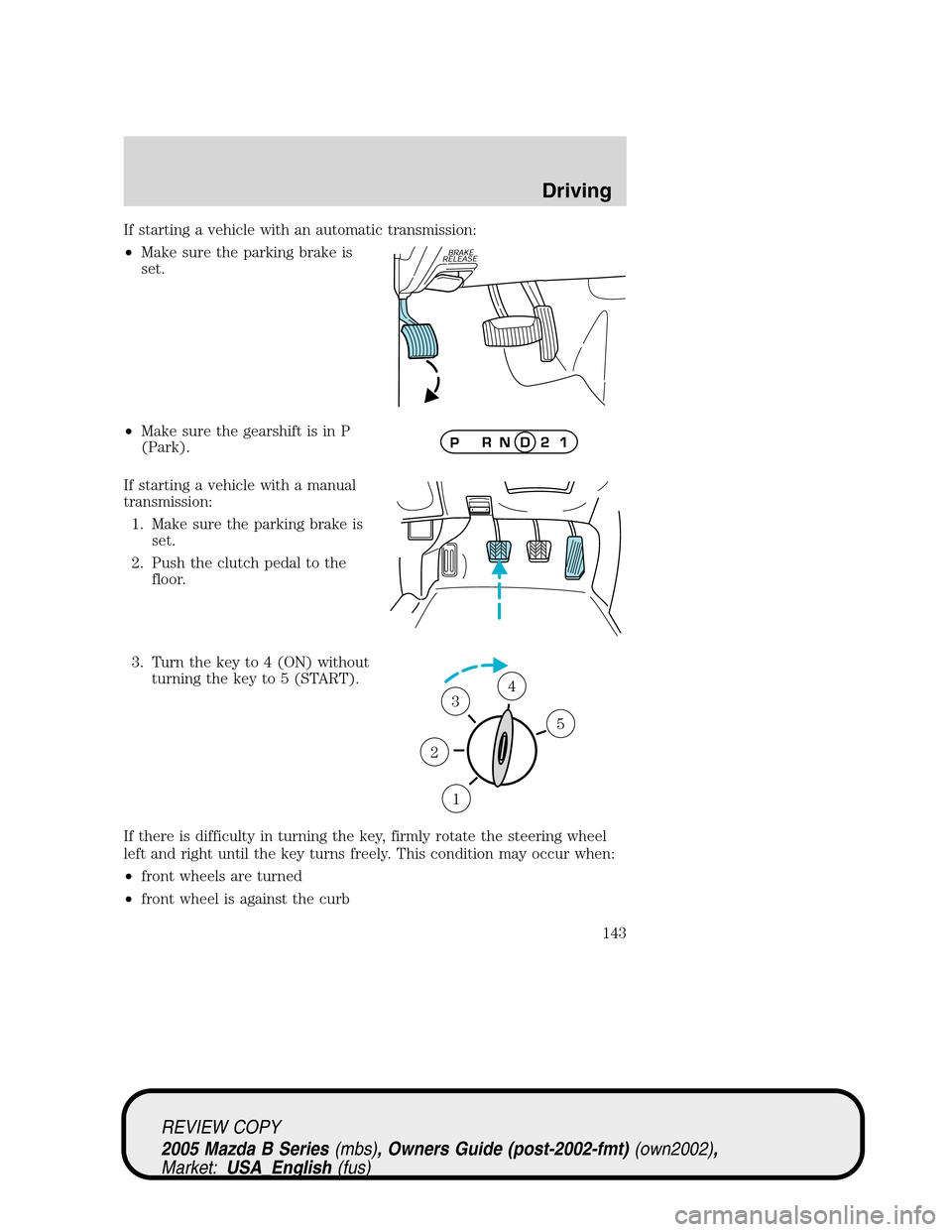 MAZDA MODEL B2300 TRUCK 2005   (in English) User Guide If starting a vehicle with an automatic transmission:
•Make sure the parking brake is
set.
•Make sure the gearshift is in P
(Park).
If starting a vehicle with a manual
transmission:
1. Make sure t