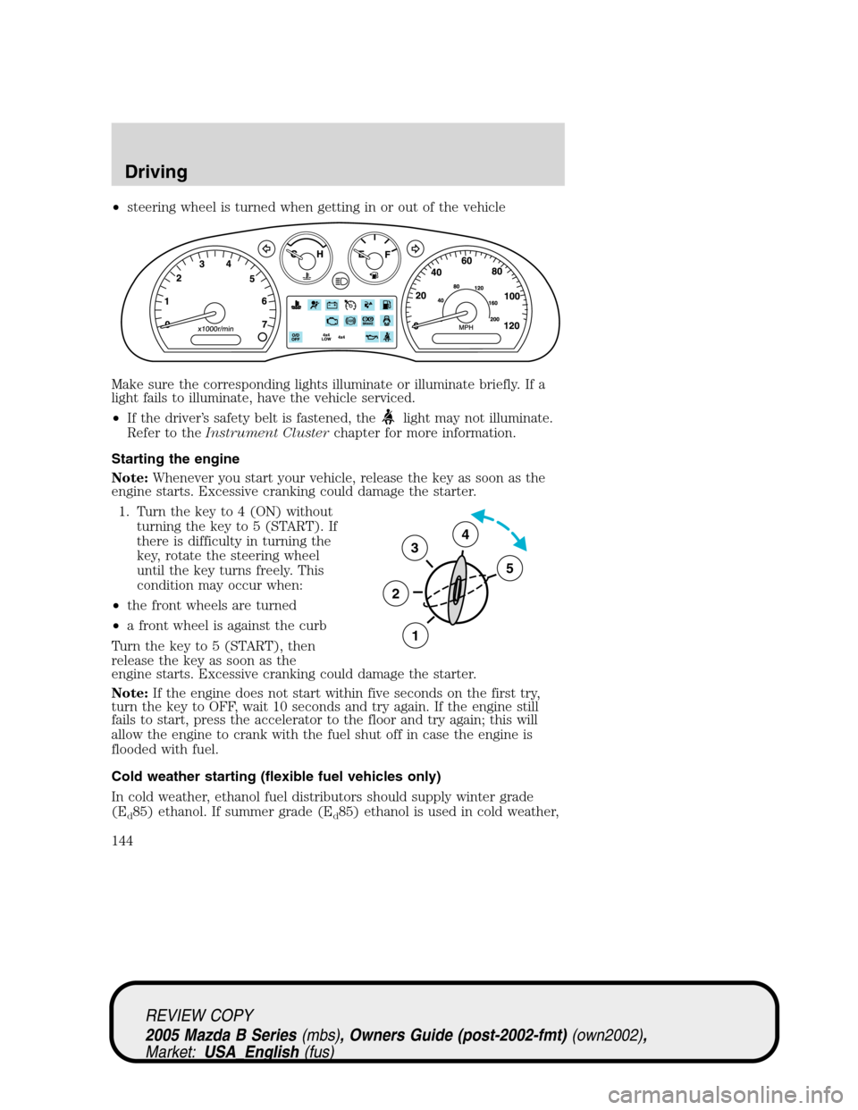 MAZDA MODEL B2300 TRUCK 2005  Owners Manual (in English) •steering wheel is turned when getting in or out of the vehicle
Make sure the corresponding lights illuminate or illuminate briefly. If a
light fails to illuminate, have the vehicle serviced.
•If 