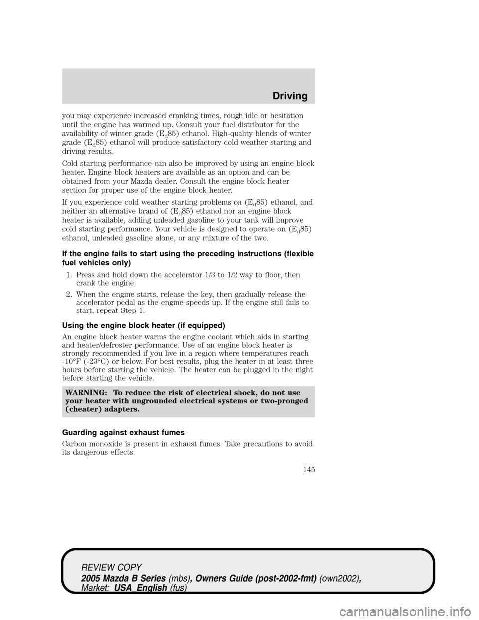 MAZDA MODEL B2300 TRUCK 2005  Owners Manual (in English) you may experience increased cranking times, rough idle or hesitation
until the engine has warmed up. Consult your fuel distributor for the
availability of winter grade (E
d85) ethanol. High-quality b