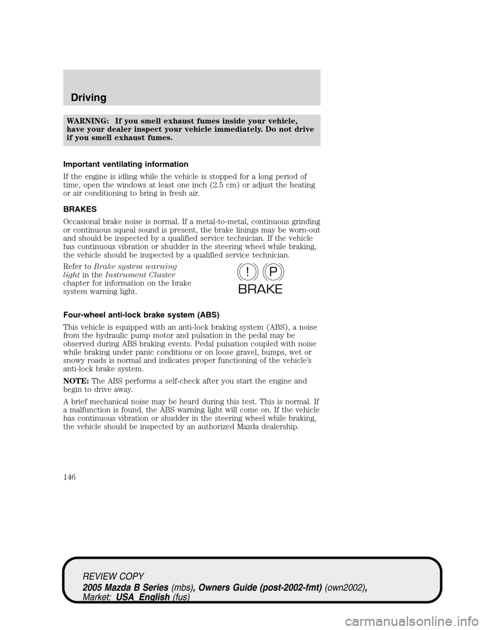 MAZDA MODEL B2300 TRUCK 2005 Owners Manual (in English) WARNING: If you smell exhaust fumes inside your vehicle,
have your dealer inspect your vehicle immediately. Do not drive
if you smell exhaust fumes.
Important ventilating information
If the engine is MAZDA MODEL B2300 TRUCK 2005 Owners Manual (in English) WARNING: If you smell exhaust fumes inside your vehicle,
have your dealer inspect your vehicle immediately. Do not drive
if you smell exhaust fumes.
Important ventilating information
If the engine is