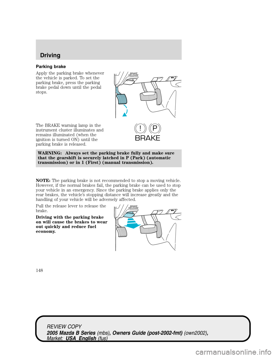 MAZDA MODEL B2300 TRUCK 2005   (in English) User Guide Parking brake
Apply the parking brake whenever
the vehicle is parked. To set the
parking brake, press the parking
brake pedal down until the pedal
stops.
The BRAKE warning lamp in the
instrument clust