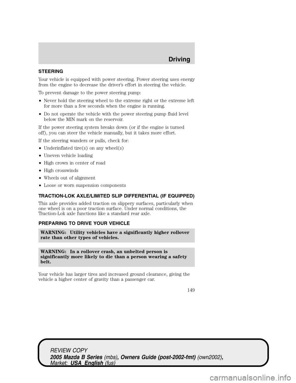 MAZDA MODEL B2300 TRUCK 2005  Owners Manual (in English) STEERING
Your vehicle is equipped with power steering. Power steering uses energy
from the engine to decrease the driver’s effort in steering the vehicle.
To prevent damage to the power steering pum