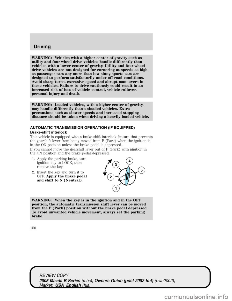MAZDA MODEL B2300 TRUCK 2005   (in English) User Guide WARNING: Vehicles with a higher center of gravity such as
utility and four-wheel drive vehicles handle differently than
vehicles with a lower center of gravity. Utility and four-wheel
drive vehicles a