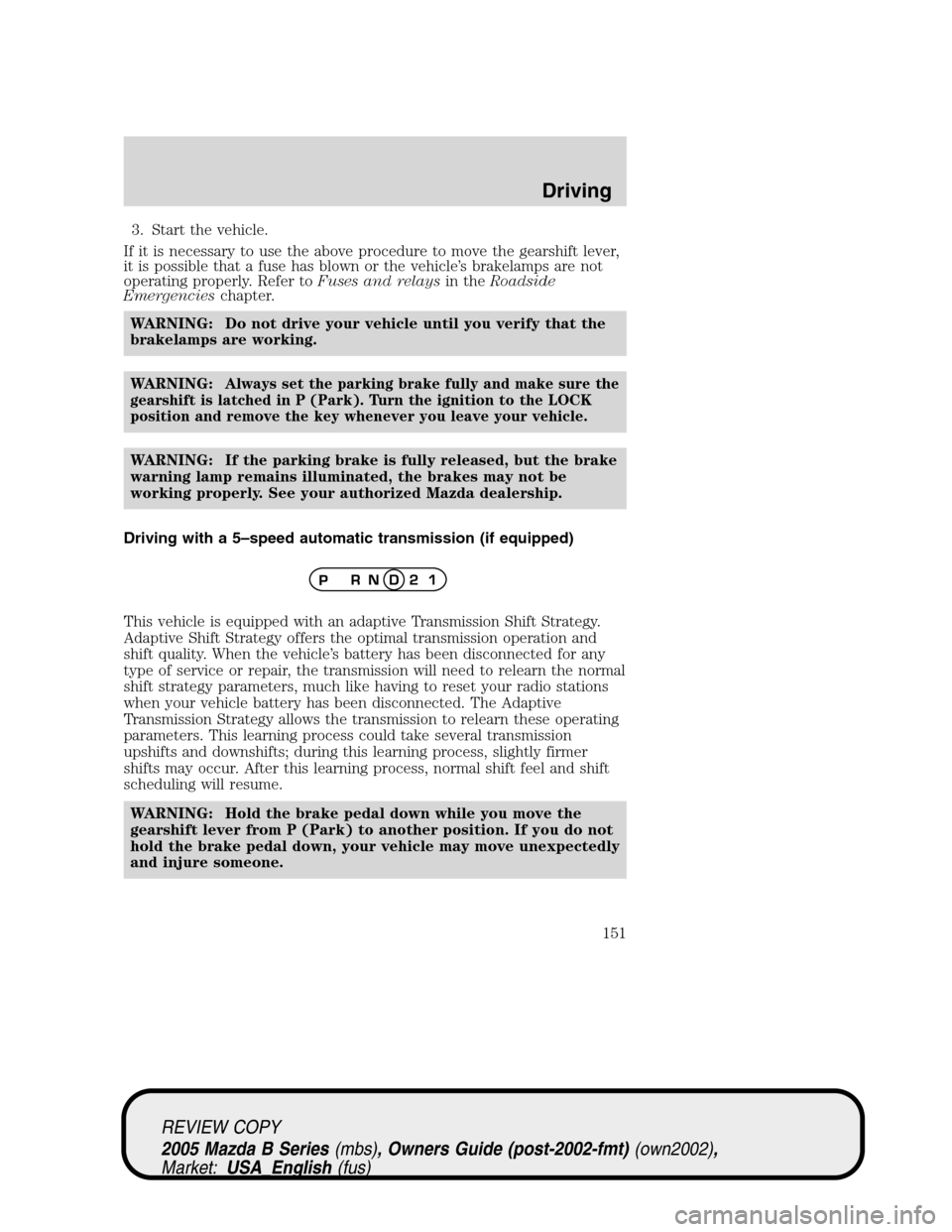 MAZDA MODEL B2300 TRUCK 2005   (in English) User Guide 3. Start the vehicle.
If it is necessary to use the above procedure to move the gearshift lever,
it is possible that a fuse has blown or the vehicle’s brakelamps are not
operating properly. Refer to