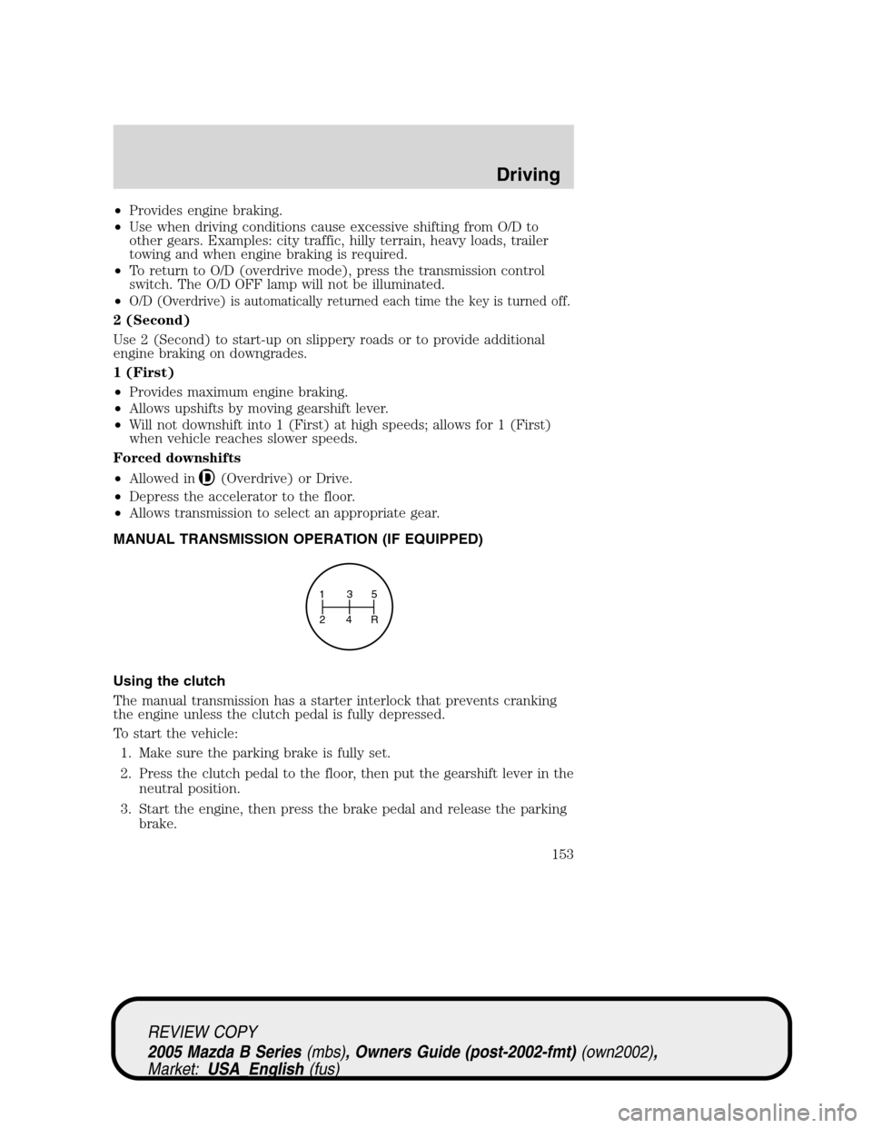 MAZDA MODEL B2300 TRUCK 2005 (in English) Owners Manual •Provides engine braking.
•Use when driving conditions cause excessive shifting from O/D to
other gears. Examples: city traffic, hilly terrain, heavy loads, trailer
towing and when engine braking MAZDA MODEL B2300 TRUCK 2005 (in English) Owners Manual •Provides engine braking.
•Use when driving conditions cause excessive shifting from O/D to
other gears. Examples: city traffic, hilly terrain, heavy loads, trailer
towing and when engine braking