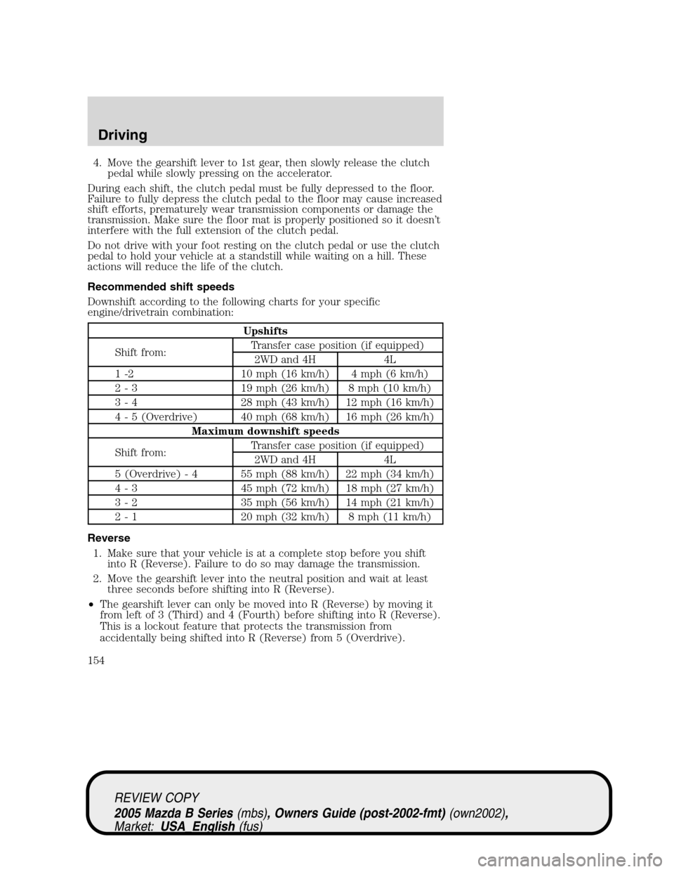MAZDA MODEL B2300 TRUCK 2005 (in English) Owners Manual 4. Move the gearshift lever to 1st gear, then slowly release the clutch
pedal while slowly pressing on the accelerator.
During each shift, the clutch pedal must be fully depressed to the floor.
Failur MAZDA MODEL B2300 TRUCK 2005 (in English) Owners Manual 4. Move the gearshift lever to 1st gear, then slowly release the clutch
pedal while slowly pressing on the accelerator.
During each shift, the clutch pedal must be fully depressed to the floor.
Failur
