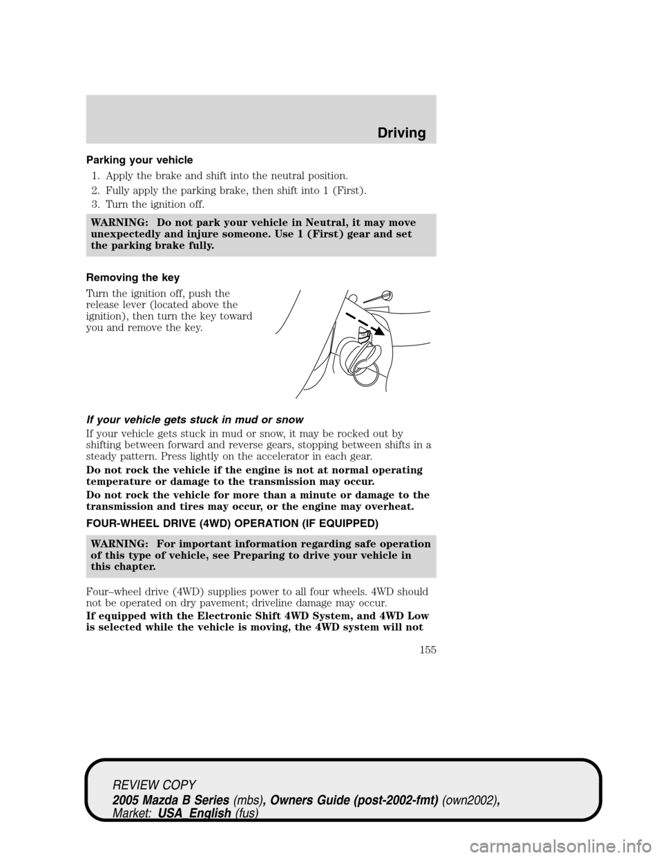 MAZDA MODEL B2300 TRUCK 2005 (in English) Owners Manual Parking your vehicle
1. Apply the brake and shift into the neutral position.
2. Fully apply the parking brake, then shift into 1 (First).
3. Turn the ignition off.
WARNING: Do not park your vehicle in MAZDA MODEL B2300 TRUCK 2005 (in English) Owners Manual Parking your vehicle
1. Apply the brake and shift into the neutral position.
2. Fully apply the parking brake, then shift into 1 (First).
3. Turn the ignition off.
WARNING: Do not park your vehicle in