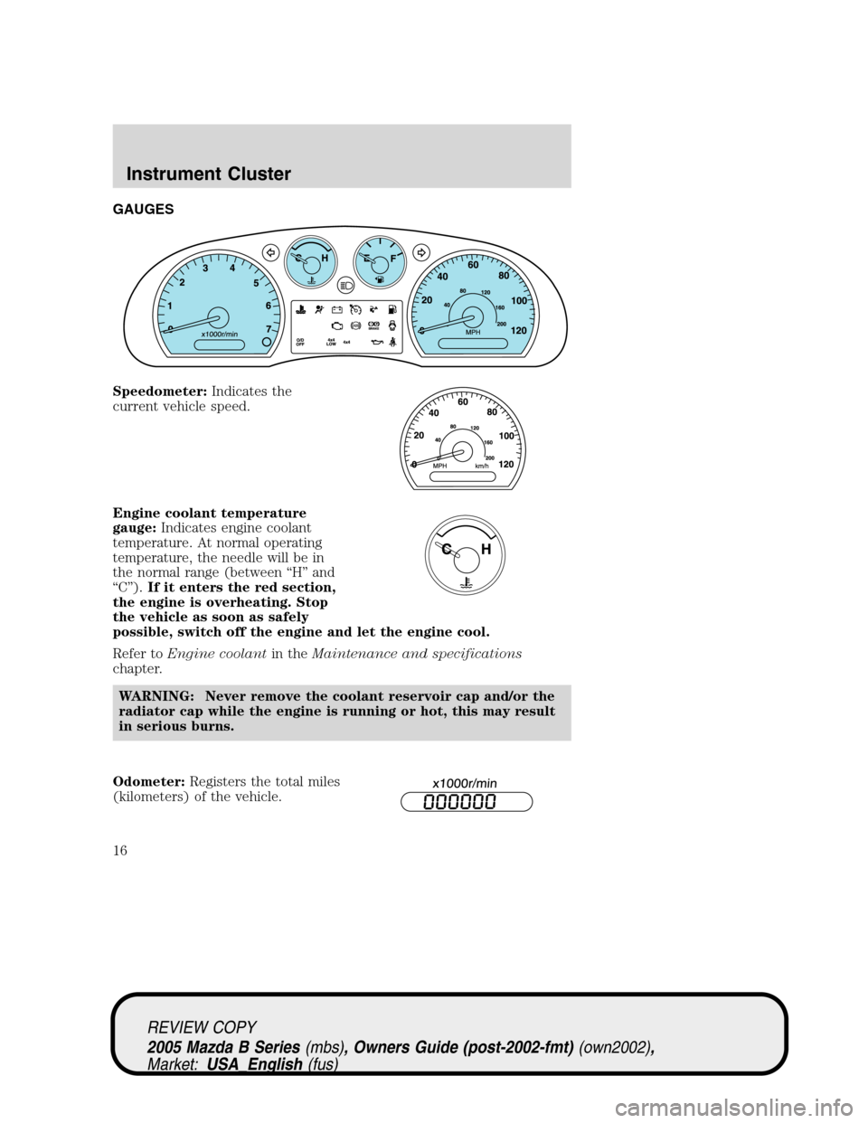 MAZDA MODEL B2300 TRUCK 2005 Owners Manual (in English) GAUGES
Speedometer:Indicates the
current vehicle speed.
Engine coolant temperature
gauge:Indicates engine coolant
temperature. At normal operating
temperature, the needle will be in
the normal range ( MAZDA MODEL B2300 TRUCK 2005 Owners Manual (in English) GAUGES
Speedometer:Indicates the
current vehicle speed.
Engine coolant temperature
gauge:Indicates engine coolant
temperature. At normal operating
temperature, the needle will be in
the normal range (
