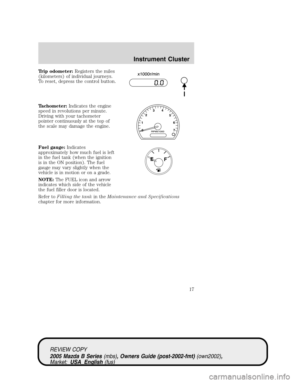 MAZDA MODEL B2300 TRUCK 2005 Owners Manual (in English) Trip odometer:Registers the miles
(kilometers) of individual journeys.
To reset, depress the control button.
Tachometer:Indicates the engine
speed in revolutions per minute.
Driving with your tachomet MAZDA MODEL B2300 TRUCK 2005 Owners Manual (in English) Trip odometer:Registers the miles
(kilometers) of individual journeys.
To reset, depress the control button.
Tachometer:Indicates the engine
speed in revolutions per minute.
Driving with your tachomet