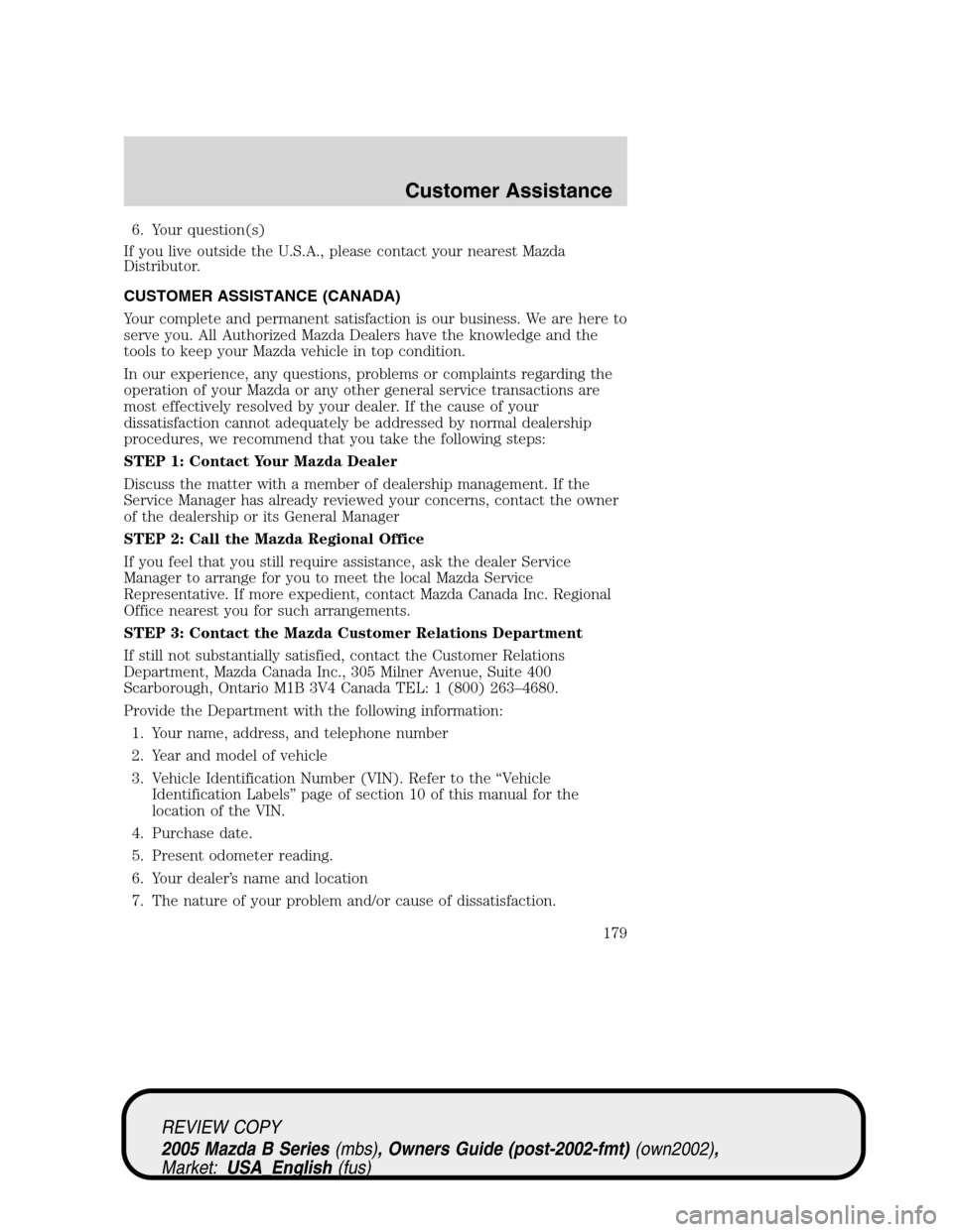 MAZDA MODEL B2300 TRUCK 2005 Owners Manual (in English) 6. Your question(s)
If you live outside the U.S.A., please contact your nearest Mazda
Distributor.
CUSTOMER ASSISTANCE (CANADA)
Your complete and permanent satisfaction is our business. We are here to MAZDA MODEL B2300 TRUCK 2005 Owners Manual (in English) 6. Your question(s)
If you live outside the U.S.A., please contact your nearest Mazda
Distributor.
CUSTOMER ASSISTANCE (CANADA)
Your complete and permanent satisfaction is our business. We are here to