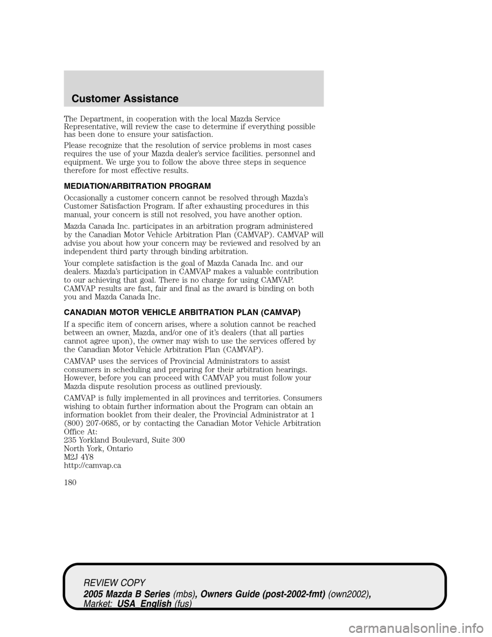 MAZDA MODEL B2300 TRUCK 2005  Owners Manual (in English) The Department, in cooperation with the local Mazda Service
Representative, will review the case to determine if everything possible
has been done to ensure your satisfaction.
Please recognize that th