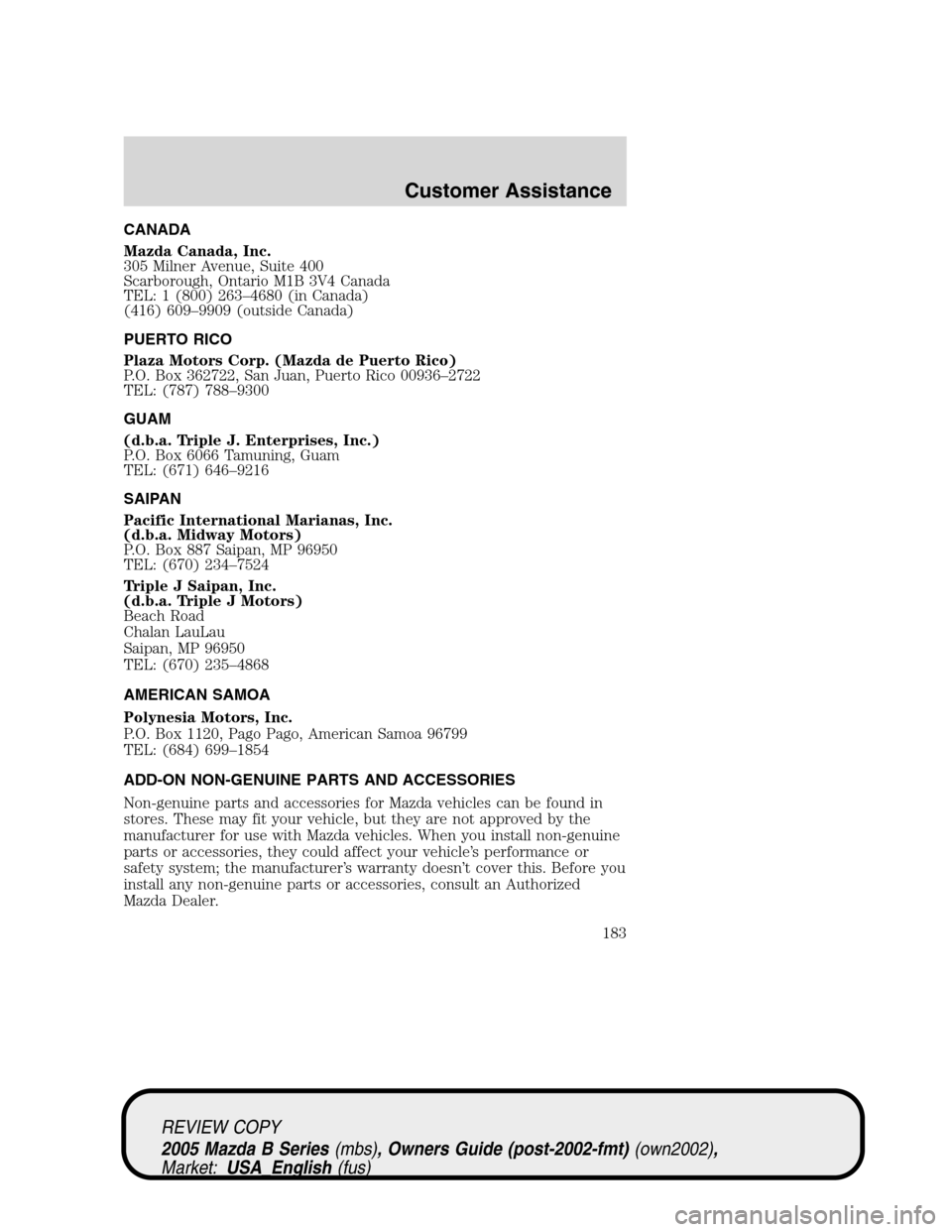 MAZDA MODEL B2300 TRUCK 2005  Owners Manual (in English) CANADA
Mazda Canada, Inc.
305 Milner Avenue, Suite 400
Scarborough, Ontario M1B 3V4 Canada
TEL: 1 (800) 263–4680 (in Canada)
(416) 609–9909 (outside Canada)
PUERTO RICO
Plaza Motors Corp. (Mazda d