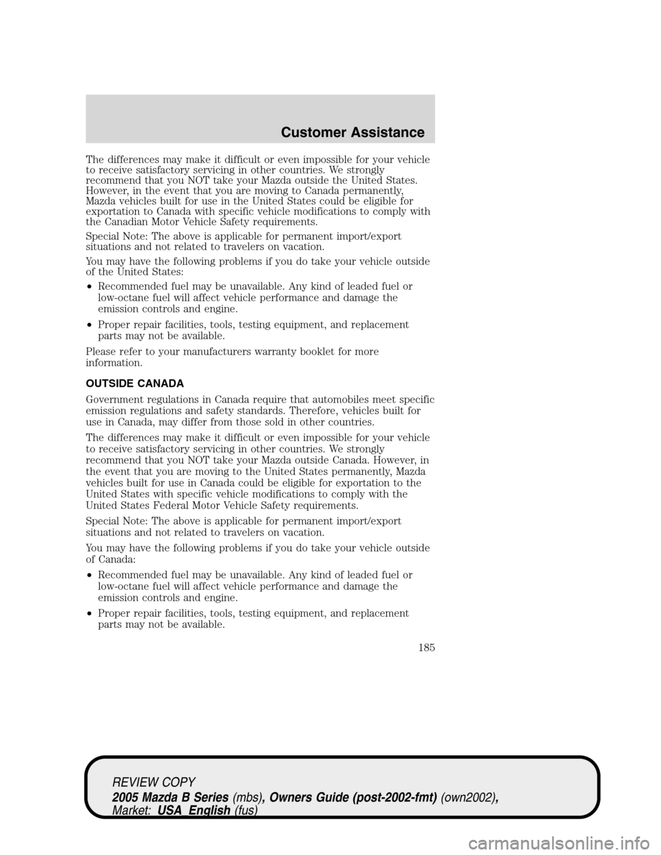 MAZDA MODEL B2300 TRUCK 2005  Owners Manual (in English) The differences may make it difficult or even impossible for your vehicle
to receive satisfactory servicing in other countries. We strongly
recommend that you NOT take your Mazda outside the United St