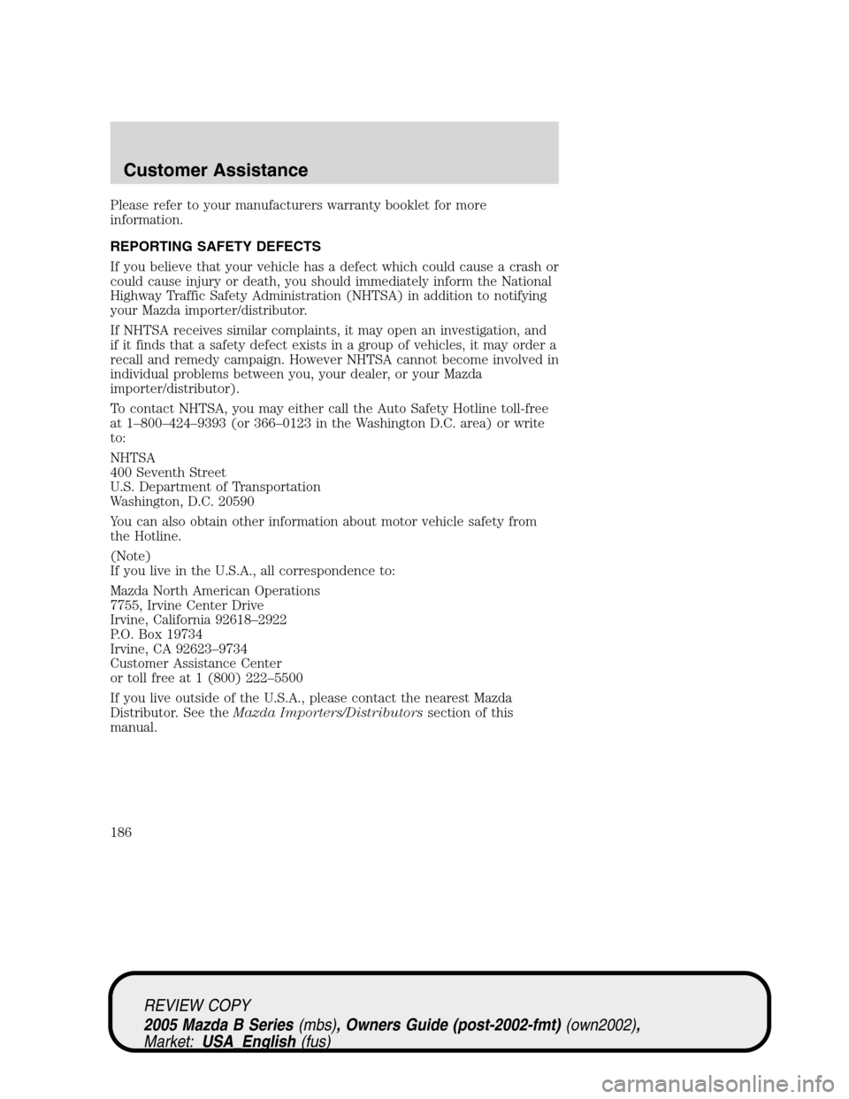 MAZDA MODEL B2300 TRUCK 2005  Owners Manual (in English) Please refer to your manufacturers warranty booklet for more
information.
REPORTING SAFETY DEFECTS
If you believe that your vehicle has a defect which could cause a crash or
could cause injury or deat