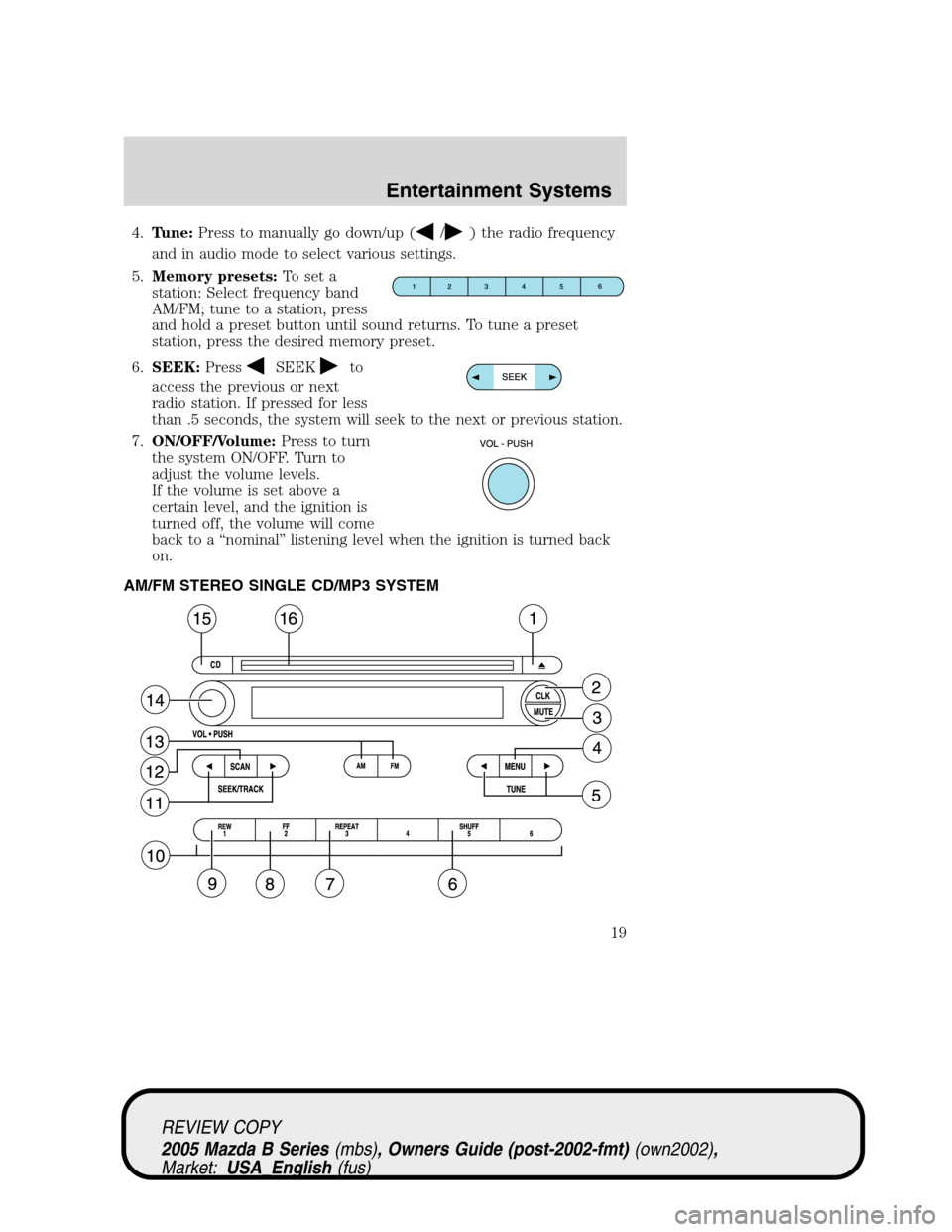 MAZDA MODEL B2300 TRUCK 2005  Owners Manual (in English) 4.Tune:Press to manually go down/up (/) the radio frequency
and in audio mode to select various settings.
5.Memory presets:To set a
station: Select frequency band
AM/FM; tune to a station, press
and h
