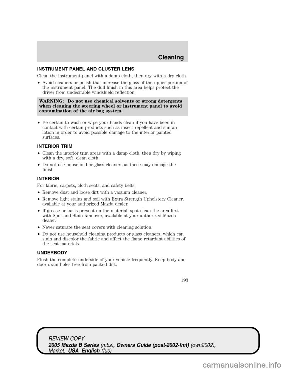 MAZDA MODEL B2300 TRUCK 2005  Owners Manual (in English) INSTRUMENT PANEL AND CLUSTER LENS
Clean the instrument panel with a damp cloth, then dry with a dry cloth.
•Avoid cleaners or polish that increase the gloss of the upper portion of
the instrument pa