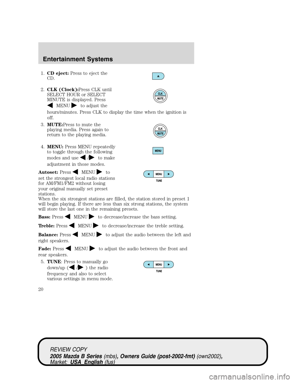 MAZDA MODEL B2300 TRUCK 2005 Owners Manual (in English) 1.CD eject:Press to eject the
CD.
2.CLK (Clock):Press CLK until
SELECT HOUR or SELECT
MINUTE is displayed. Press
MENUto adjust the
hours/minutes. Press CLK to display the time when the ignition is
off MAZDA MODEL B2300 TRUCK 2005 Owners Manual (in English) 1.CD eject:Press to eject the
CD.
2.CLK (Clock):Press CLK until
SELECT HOUR or SELECT
MINUTE is displayed. Press
MENUto adjust the
hours/minutes. Press CLK to display the time when the ignition is
off