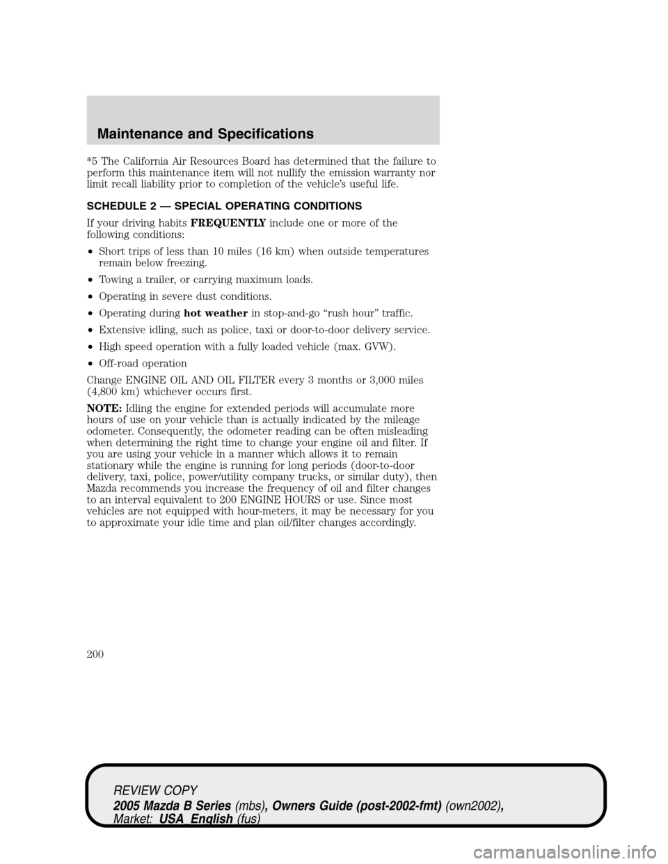 MAZDA MODEL B2300 TRUCK 2005   (in English) User Guide *5 The California Air Resources Board has determined that the failure to
perform this maintenance item will not nullify the emission warranty nor
limit recall liability prior to completion of the vehi