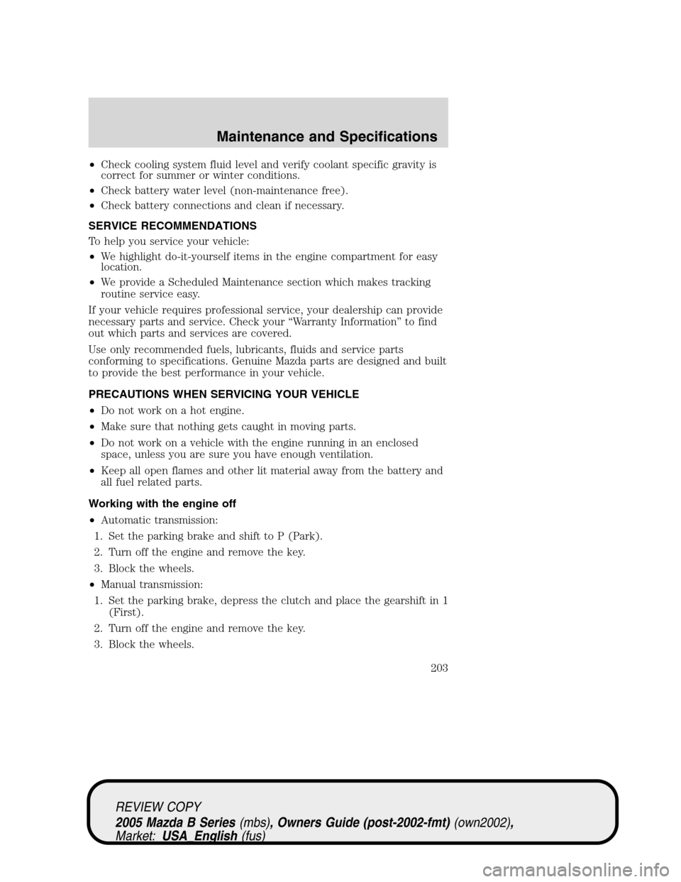 MAZDA MODEL B2300 TRUCK 2005 (in English) Owners Guide •Check cooling system fluid level and verify coolant specific gravity is
correct for summer or winter conditions.
•Check battery water level (non-maintenance free).
•Check battery connections an MAZDA MODEL B2300 TRUCK 2005 (in English) Owners Guide •Check cooling system fluid level and verify coolant specific gravity is
correct for summer or winter conditions.
•Check battery water level (non-maintenance free).
•Check battery connections an