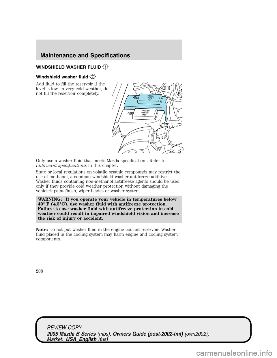 MAZDA MODEL B2300 TRUCK 2005  Owners Manual (in English) WINDSHIELD WASHER FLUID
Windshield washer fluid
Add fluid to fill the reservoir if the
level is low. In very cold weather, do
not fill the reservoir completely.
Only use a washer fluid that meets Mazd