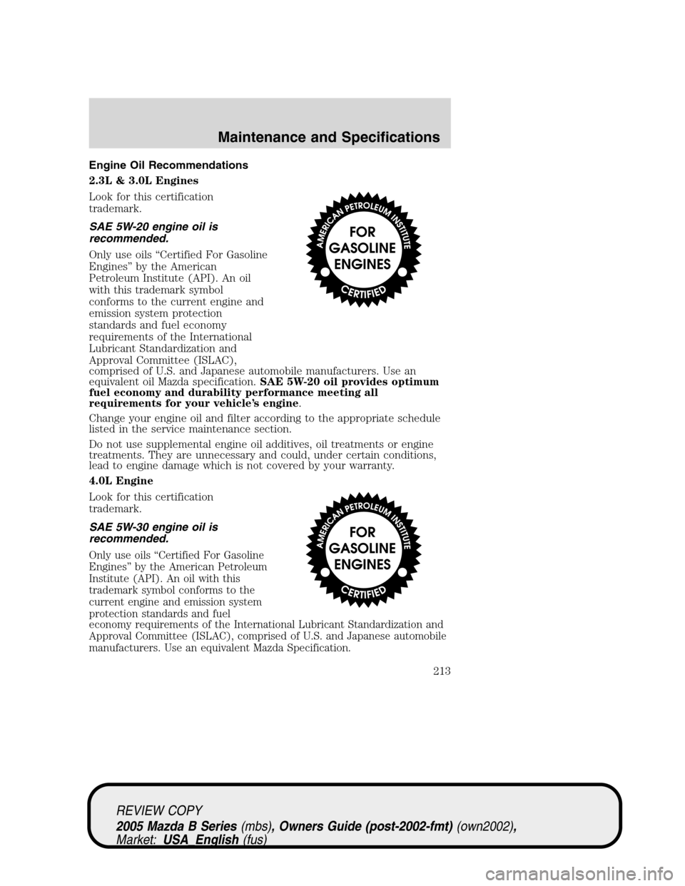MAZDA MODEL B2300 TRUCK 2005  Owners Manual (in English) Engine Oil Recommendations
2.3L & 3.0L Engines
Look for this certification
trademark.
SAE 5W-20 engine oil is
recommended.
Only use oils“Certified For Gasoline
Engines”by the American
Petroleum In