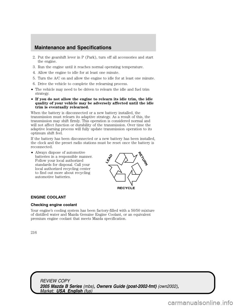 MAZDA MODEL B2300 TRUCK 2005 (in English) Owners Guide 2. Put the gearshift lever in P (Park), turn off all accessories and start
the engine.
3. Run the engine until it reaches normal operating temperature.
4. Allow the engine to idle for at least one min MAZDA MODEL B2300 TRUCK 2005 (in English) Owners Guide 2. Put the gearshift lever in P (Park), turn off all accessories and start
the engine.
3. Run the engine until it reaches normal operating temperature.
4. Allow the engine to idle for at least one min