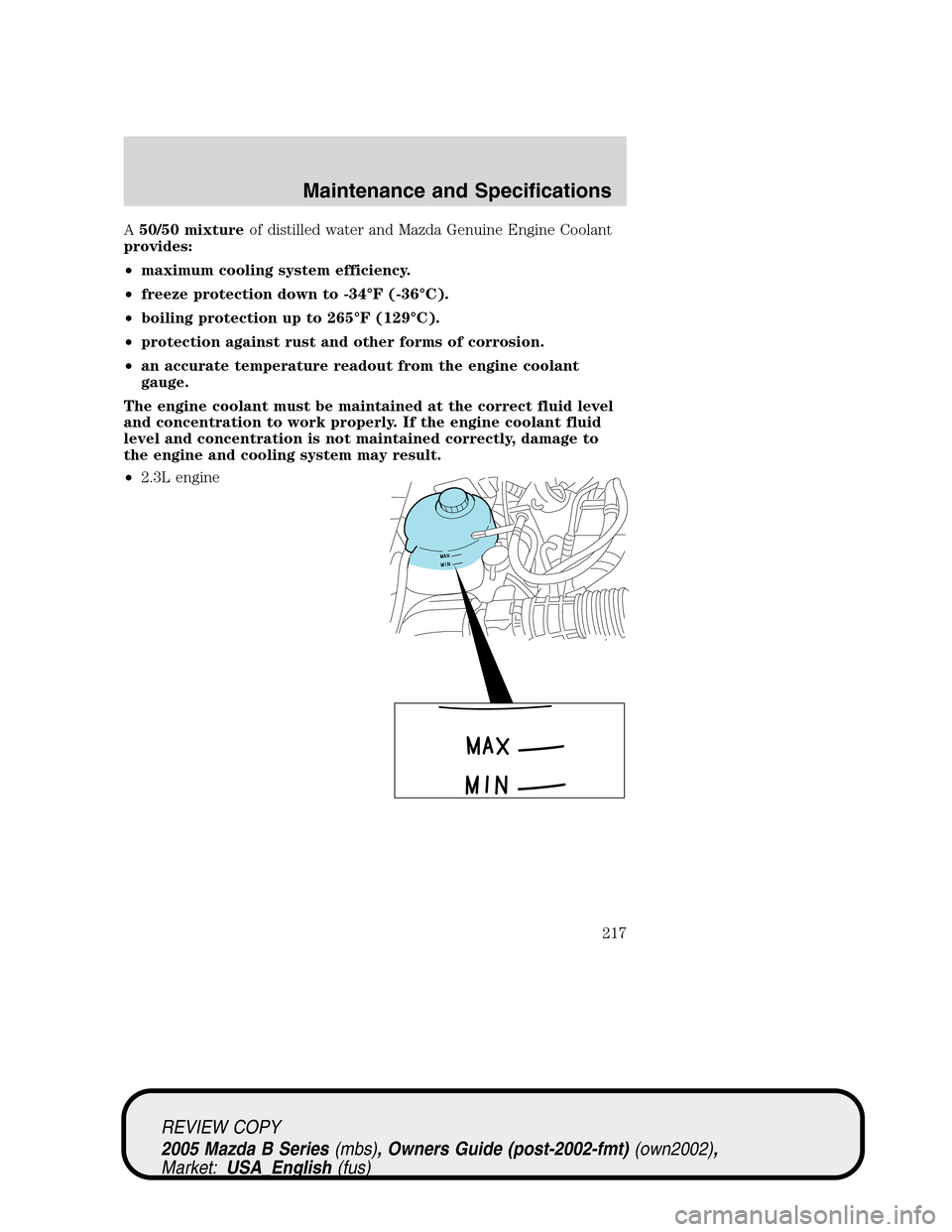 MAZDA MODEL B2300 TRUCK 2005  Owners Manual (in English) A50/50 mixtureof distilled water and Mazda Genuine Engine Coolant
provides:
•maximum cooling system efficiency.
•freeze protection down to -34°F (-36°C).
•boiling protection up to 265°F (129