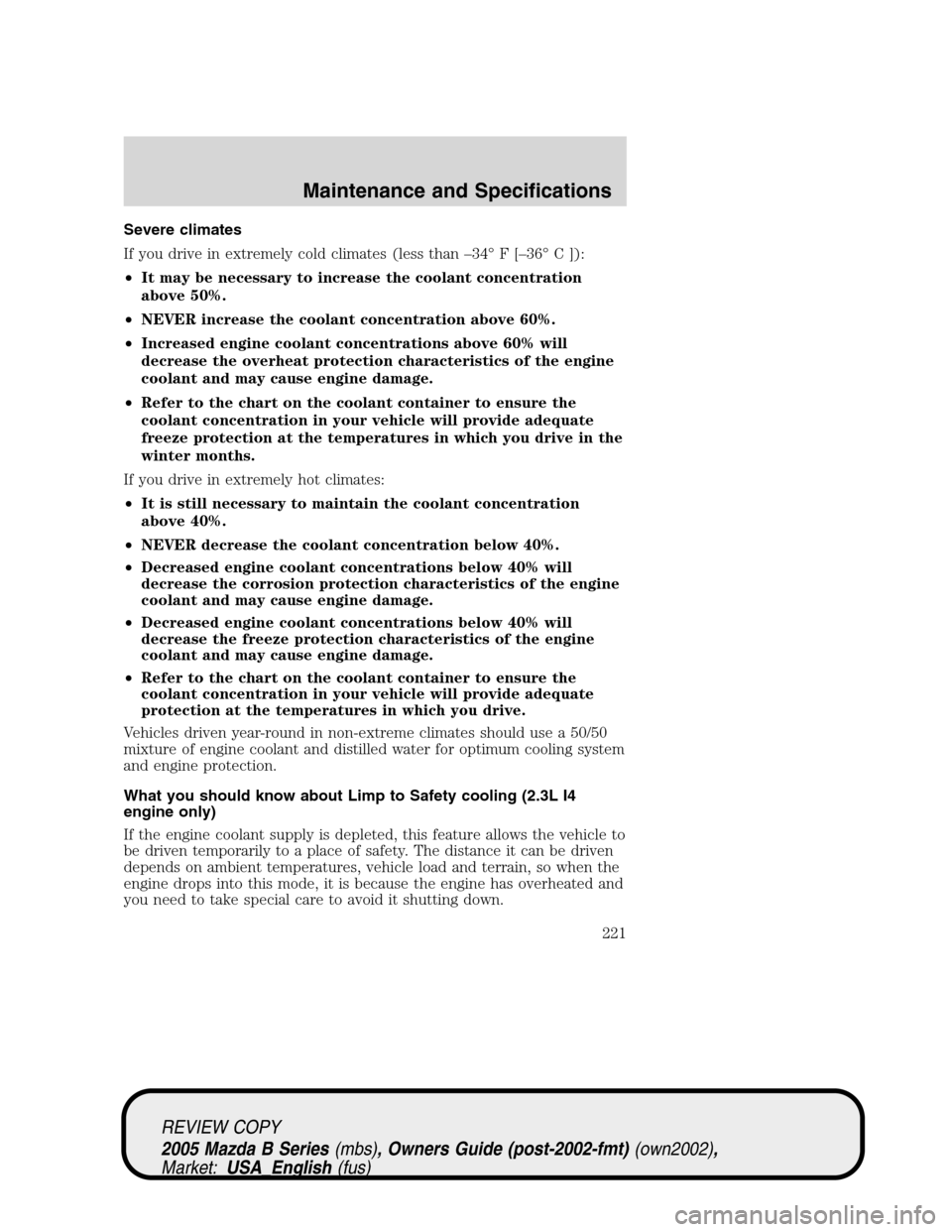 MAZDA MODEL B2300 TRUCK 2005  Owners Manual (in English) Severe climates
If you drive in extremely cold climates (less than–34°F[–36°C ]):
•It may be necessary to increase the coolant concentration
above 50%.
•NEVER increase the coolant concentrat