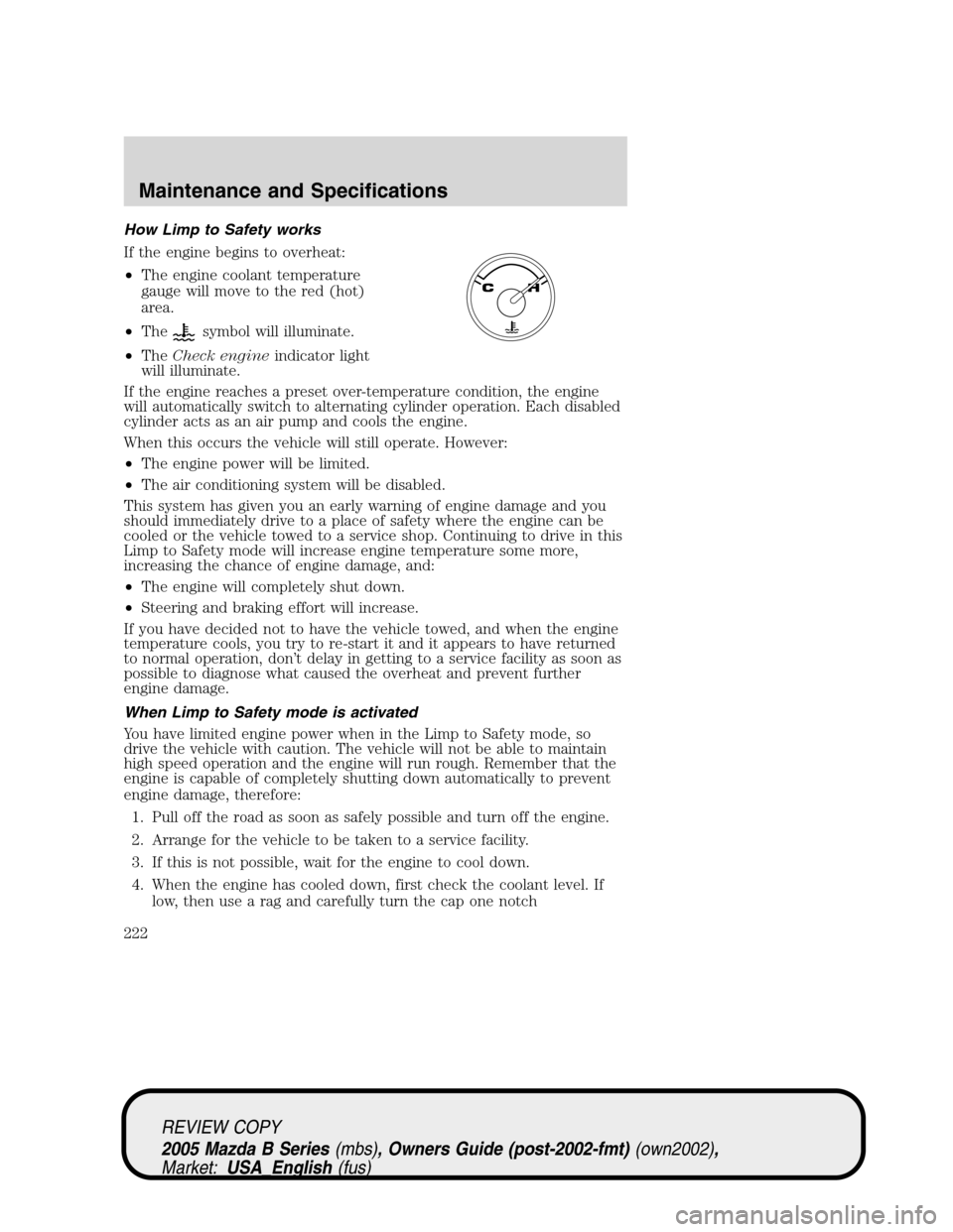 MAZDA MODEL B2300 TRUCK 2005  Owners Manual (in English) How Limp to Safety works
If the engine begins to overheat:
•The engine coolant temperature
gauge will move to the red (hot)
area.
•The
symbol will illuminate.
•TheCheck engineindicator light
wil