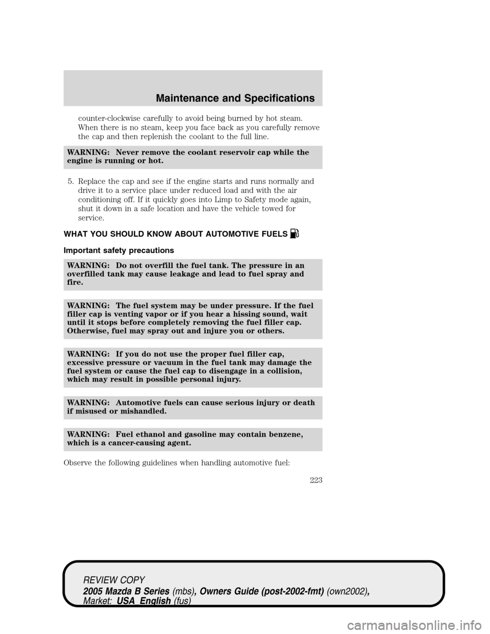 MAZDA MODEL B2300 TRUCK 2005  Owners Manual (in English) counter-clockwise carefully to avoid being burned by hot steam.
When there is no steam, keep you face back as you carefully remove
the cap and then replenish the coolant to the full line.
WARNING: Nev