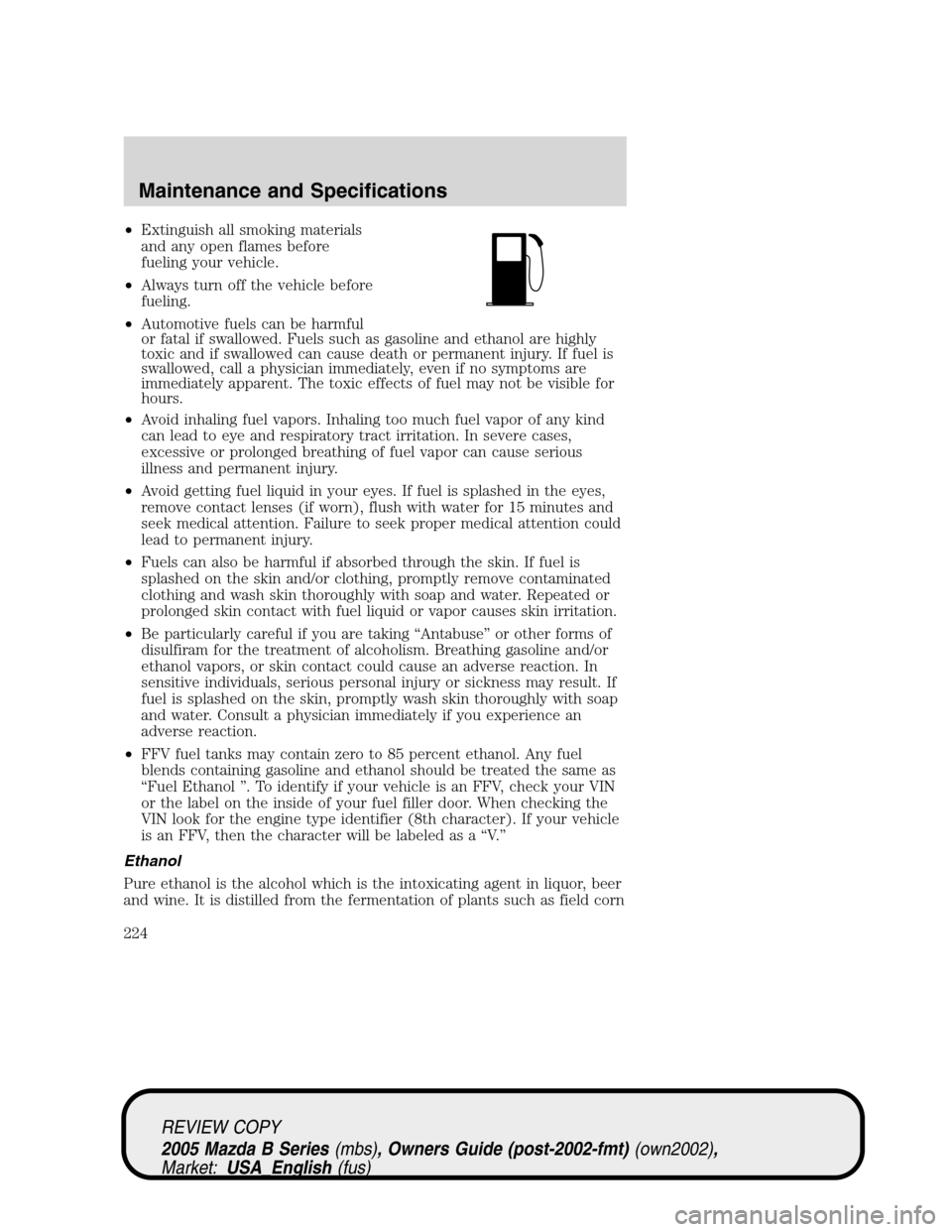 MAZDA MODEL B2300 TRUCK 2005  Owners Manual (in English) •Extinguish all smoking materials
and any open flames before
fueling your vehicle.
•Always turn off the vehicle before
fueling.
•Automotive fuels can be harmful
or fatal if swallowed. Fuels such