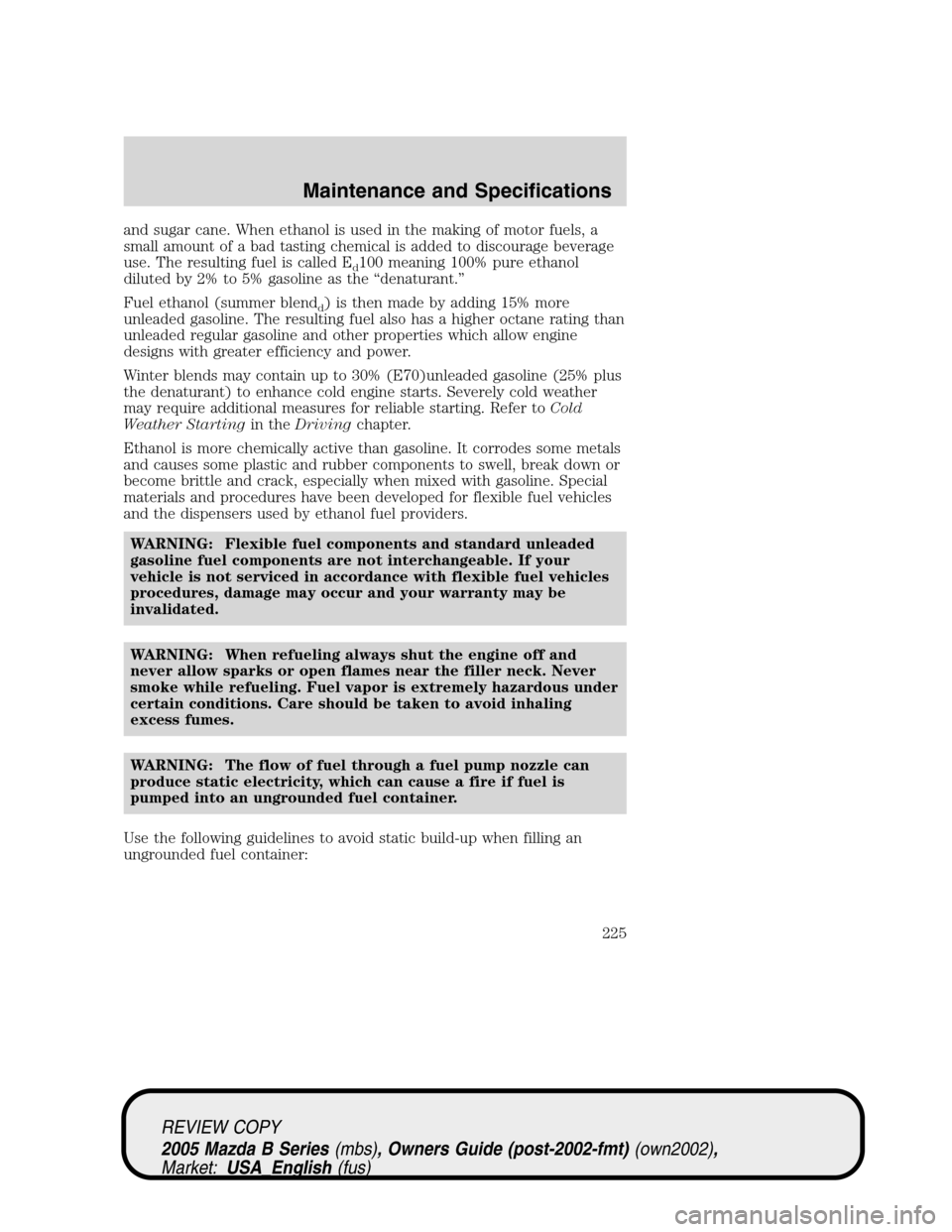 MAZDA MODEL B2300 TRUCK 2005  Owners Manual (in English) and sugar cane. When ethanol is used in the making of motor fuels, a
small amount of a bad tasting chemical is added to discourage beverage
use. The resulting fuel is called E
d100 meaning 100% pure e