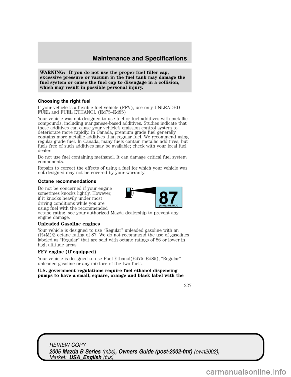 MAZDA MODEL B2300 TRUCK 2005  Owners Manual (in English) WARNING: If you do not use the proper fuel filler cap,
excessive pressure or vacuum in the fuel tank may damage the
fuel system or cause the fuel cap to disengage in a collision,
which may result in p