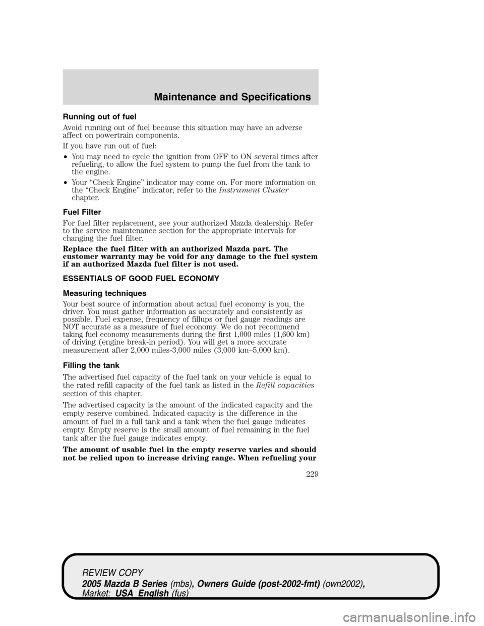 MAZDA MODEL B2300 TRUCK 2005  Owners Manual (in English) Running out of fuel
Avoid running out of fuel because this situation may have an adverse
affect on powertrain components.
If you have run out of fuel:
•You may need to cycle the ignition from OFF to