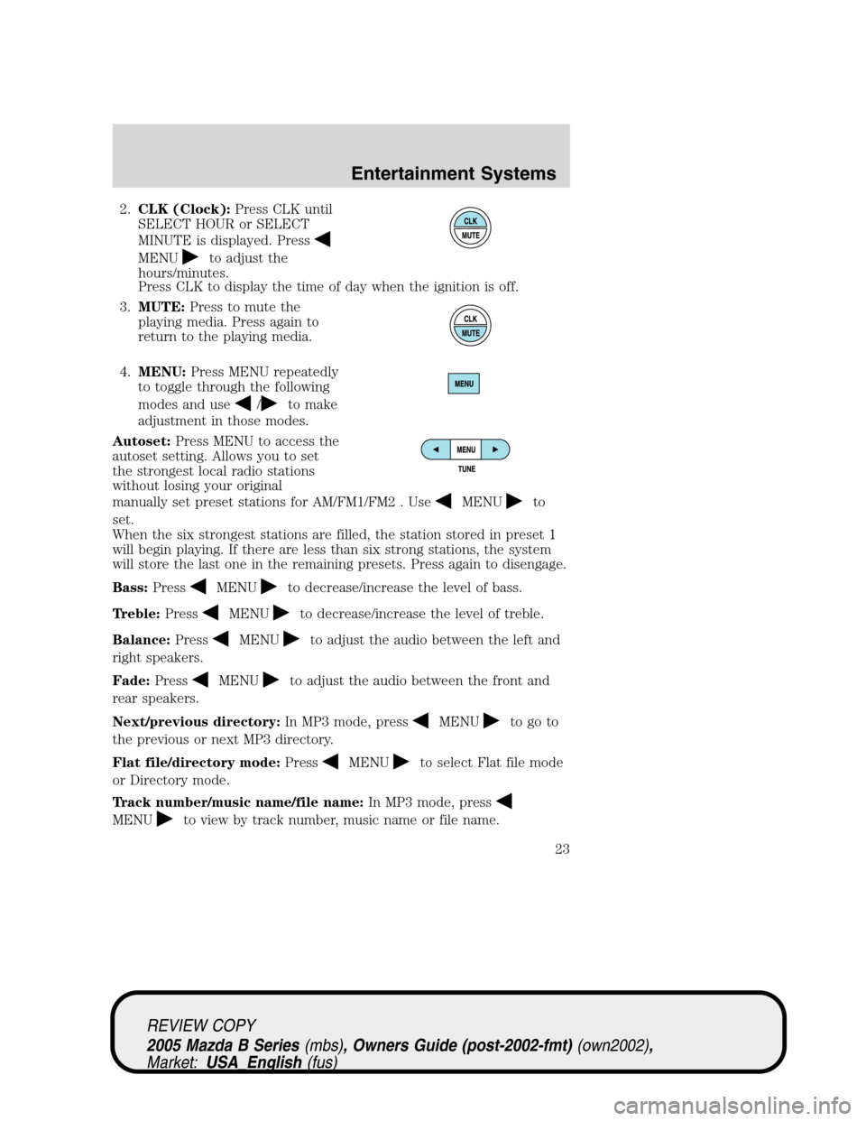 MAZDA MODEL B2300 TRUCK 2005 Owners Manual (in English) 2.CLK (Clock):Press CLK until
SELECT HOUR or SELECT
MINUTE is displayed. Press
MENUto adjust the
hours/minutes.
Press CLK to display the time of day when the ignition is off.
3.MUTE:Press to mute the
MAZDA MODEL B2300 TRUCK 2005 Owners Manual (in English) 2.CLK (Clock):Press CLK until
SELECT HOUR or SELECT
MINUTE is displayed. Press
MENUto adjust the
hours/minutes.
Press CLK to display the time of day when the ignition is off.
3.MUTE:Press to mute the