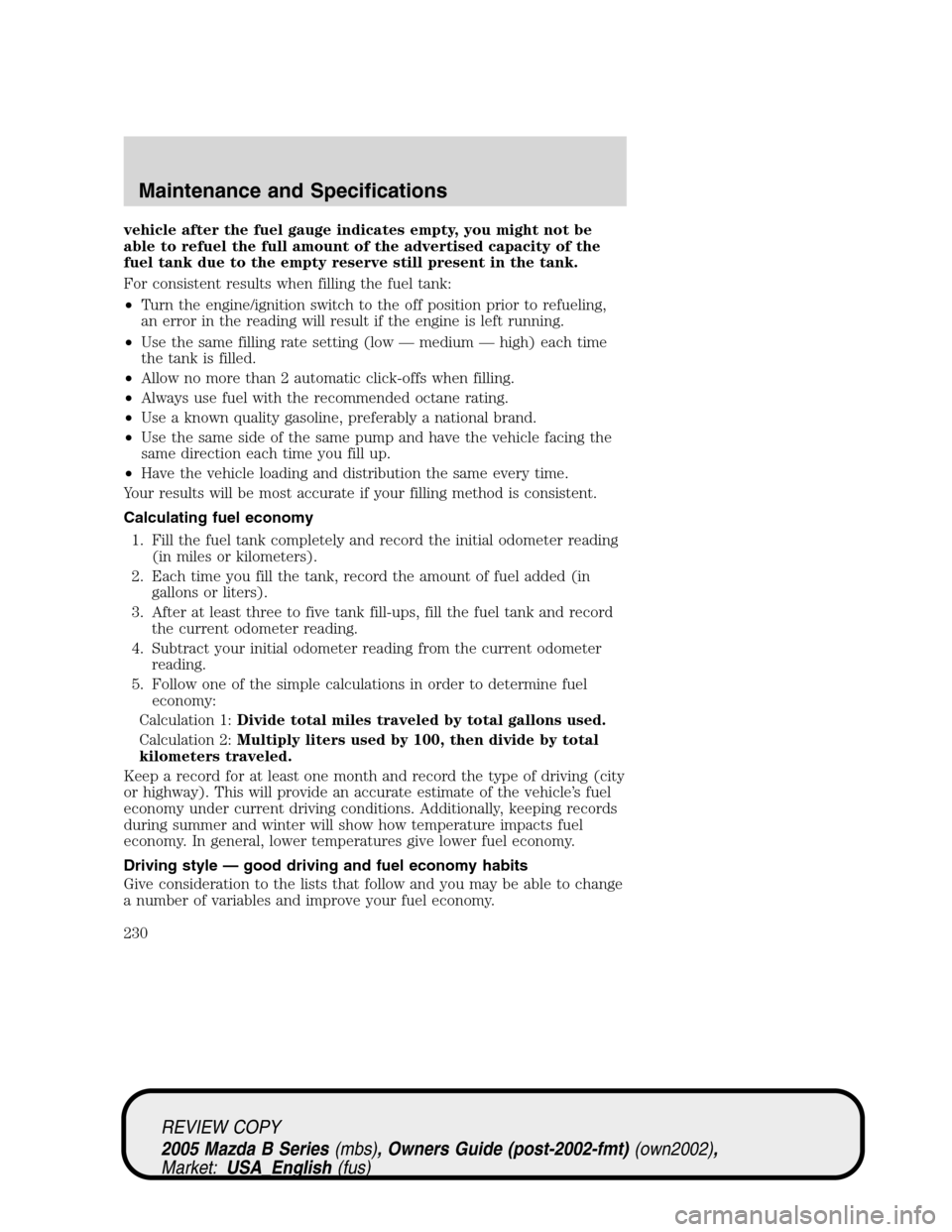 MAZDA MODEL B2300 TRUCK 2005  Owners Manual (in English) vehicle after the fuel gauge indicates empty, you might not be
able to refuel the full amount of the advertised capacity of the
fuel tank due to the empty reserve still present in the tank.
For consis