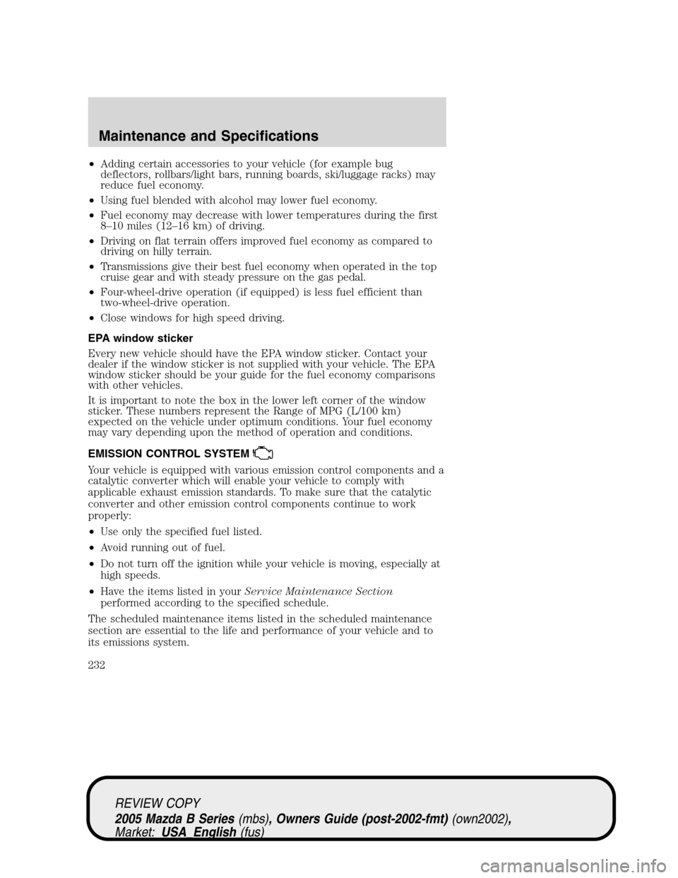 MAZDA MODEL B2300 TRUCK 2005   (in English) Service Manual •Adding certain accessories to your vehicle (for example bug
deflectors, rollbars/light bars, running boards, ski/luggage racks) may
reduce fuel economy.
•Using fuel blended with alcohol may lower