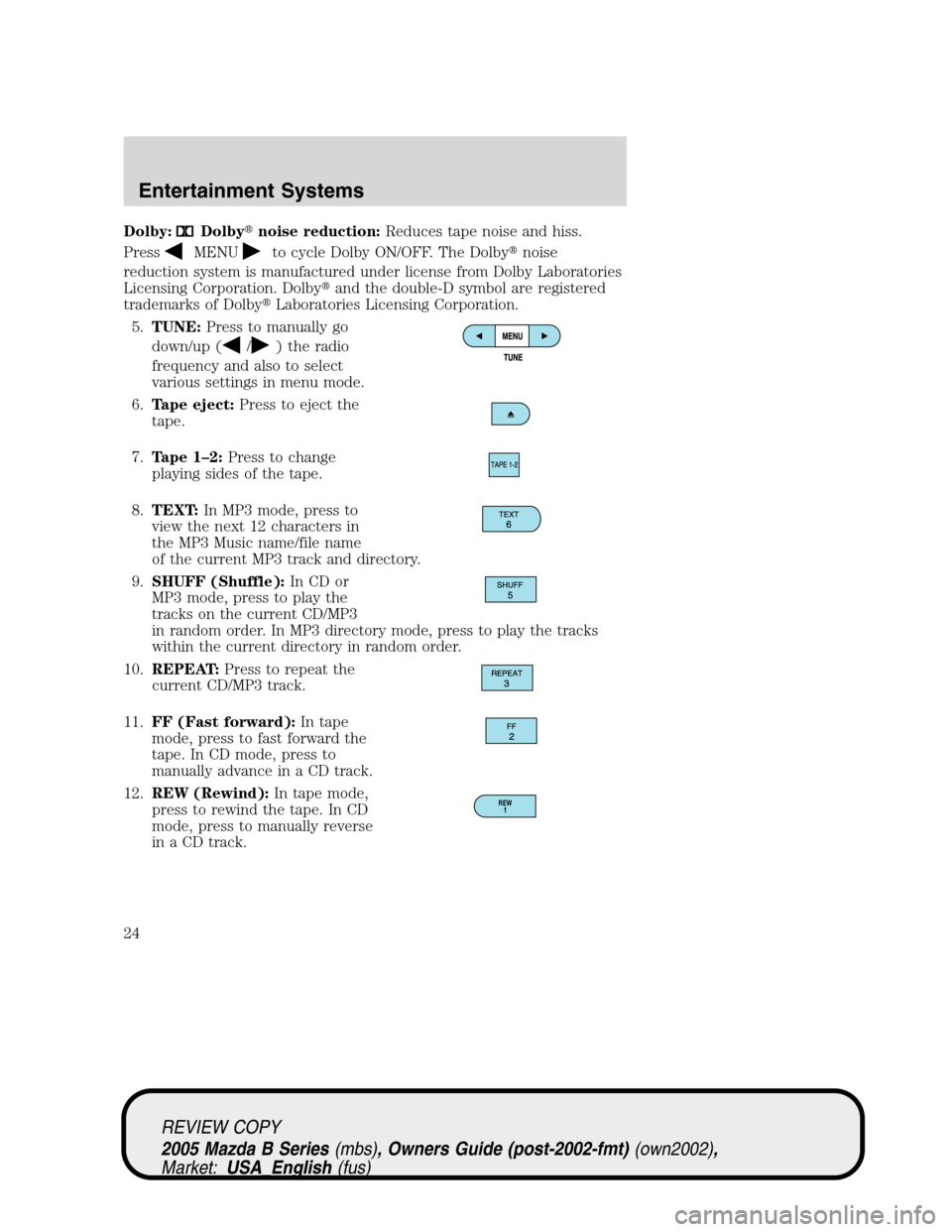 MAZDA MODEL B2300 TRUCK 2005   (in English) Owners Manual Dolby:Dolbynoise reduction:Reduces tape noise and hiss.
Press
MENUto cycle Dolby ON/OFF. The Dolbynoise
reduction system is manufactured under license from Dolby Laboratories
Licensing Corporation. 