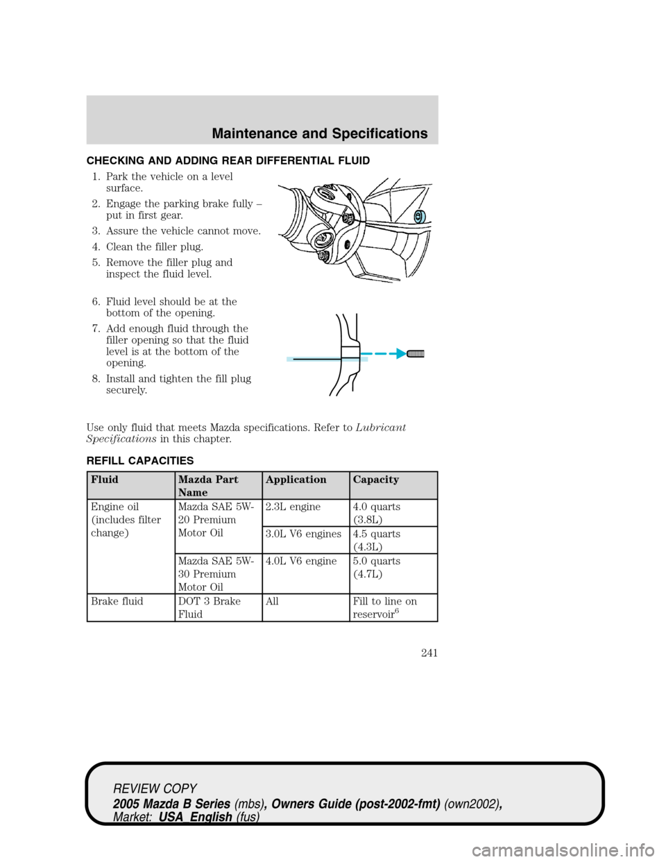 MAZDA MODEL B2300 TRUCK 2005  Owners Manual (in English) CHECKING AND ADDING REAR DIFFERENTIAL FLUID
1. Park the vehicle on a level
surface.
2. Engage the parking brake fully–
put in first gear.
3. Assure the vehicle cannot move.
4. Clean the filler plug.