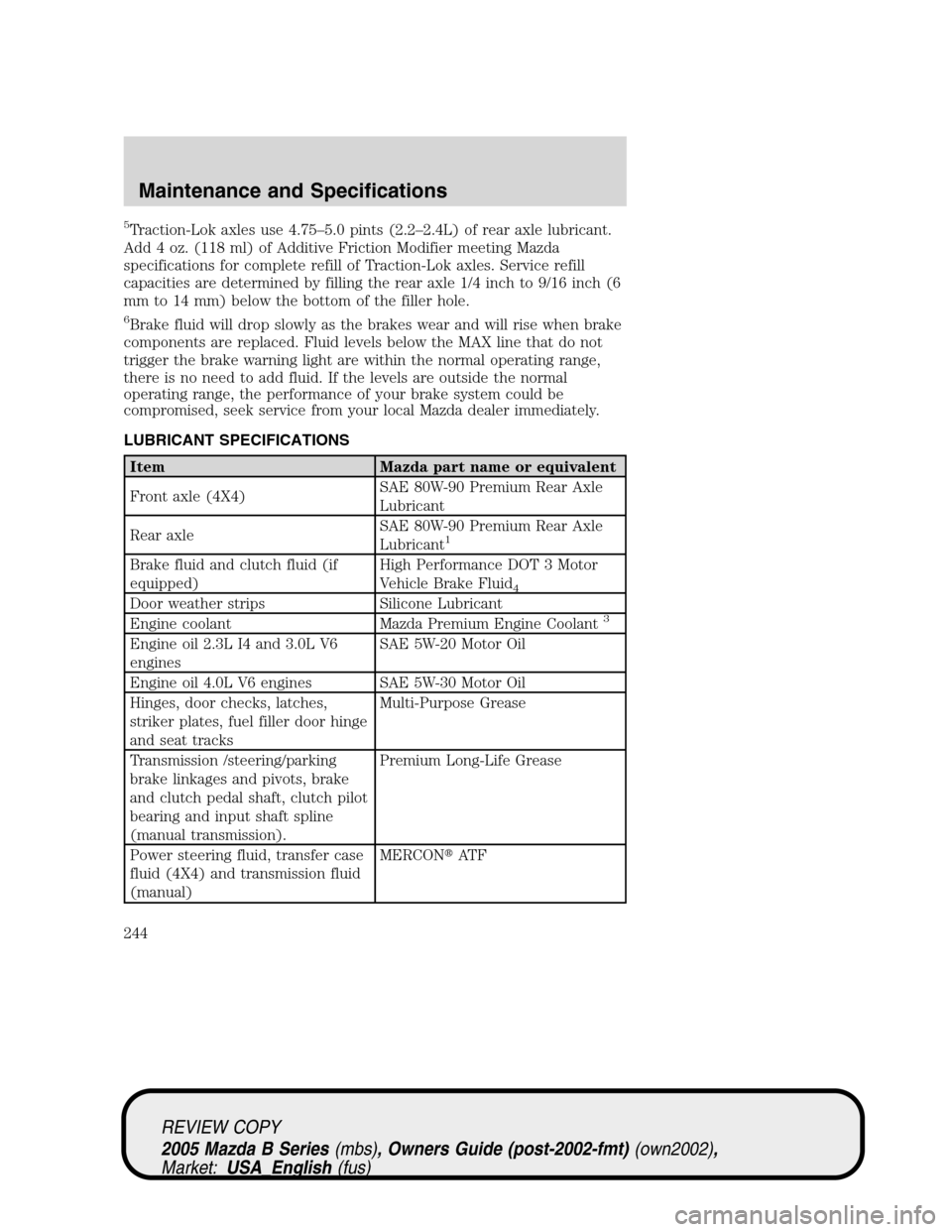 MAZDA MODEL B2300 TRUCK 2005   (in English) Service Manual 5Traction-Lok axles use 4.75–5.0 pints (2.2–2.4L) of rear axle lubricant.
Add 4 oz. (118 ml) of Additive Friction Modifier meeting Mazda
specifications for complete refill of Traction-Lok axles. S