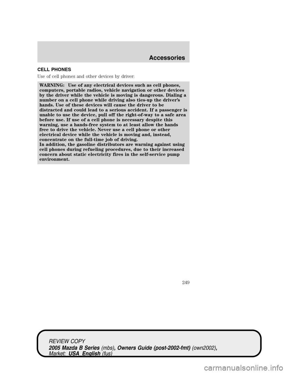 MAZDA MODEL B2300 TRUCK 2005  Owners Manual (in English) CELL PHONES
Use of cell phones and other devices by driver:
WARNING: Use of any electrical devices such as cell phones,
computers, portable radios, vehicle navigation or other devices
by the driver wh