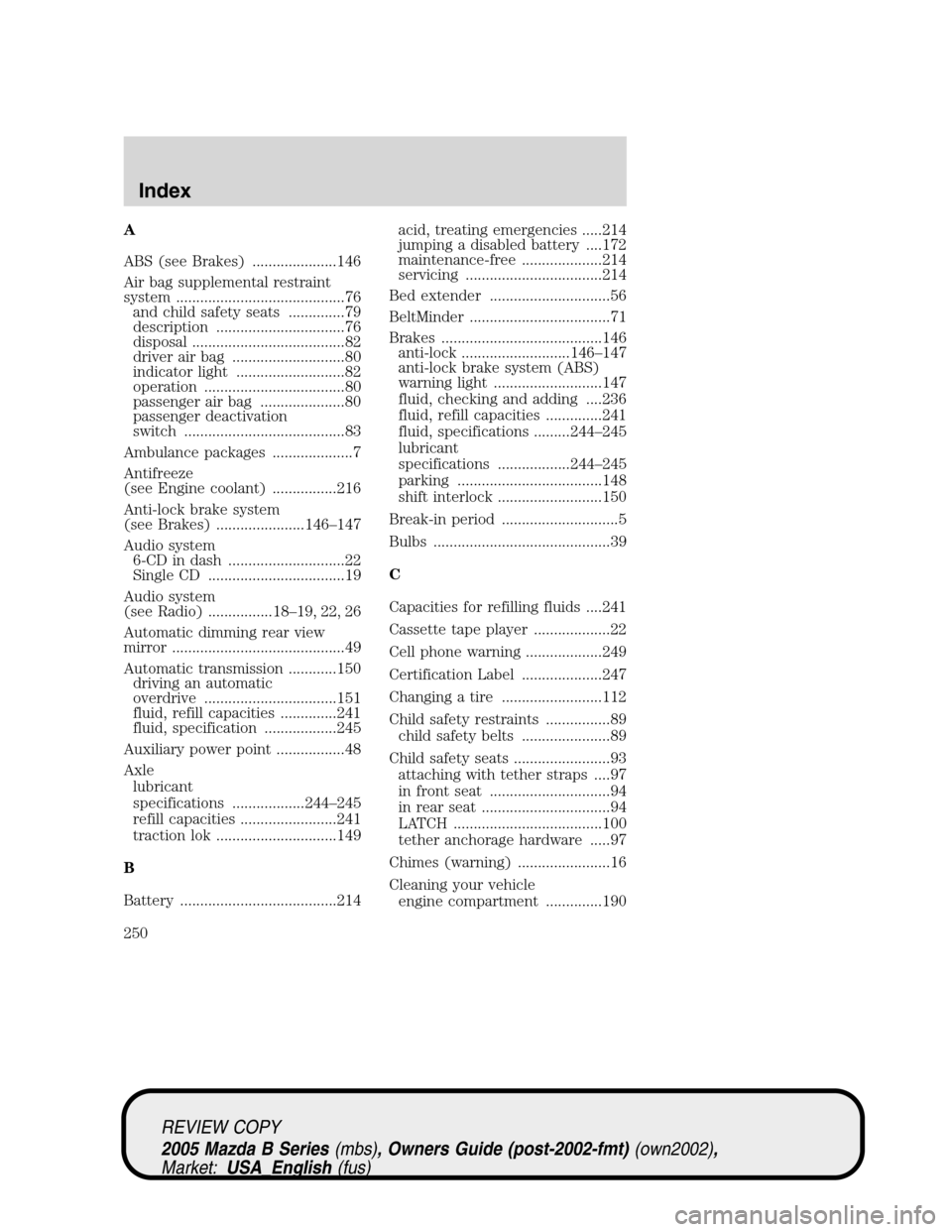 MAZDA MODEL B2300 TRUCK 2005   (in English) Service Manual A
ABS (see Brakes) .....................146
Air bag supplemental restraint
system ..........................................76
and child safety seats ..............79
description .....................