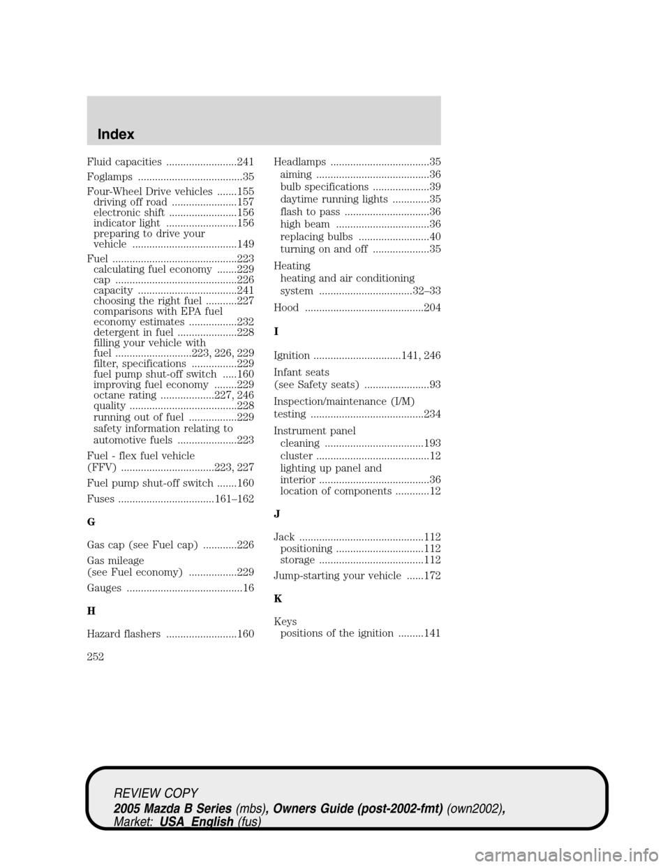 MAZDA MODEL B2300 TRUCK 2005  Owners Manual (in English) Fluid capacities .........................241
Foglamps .....................................35
Four-Wheel Drive vehicles .......155
driving off road .......................157
electronic shift .......