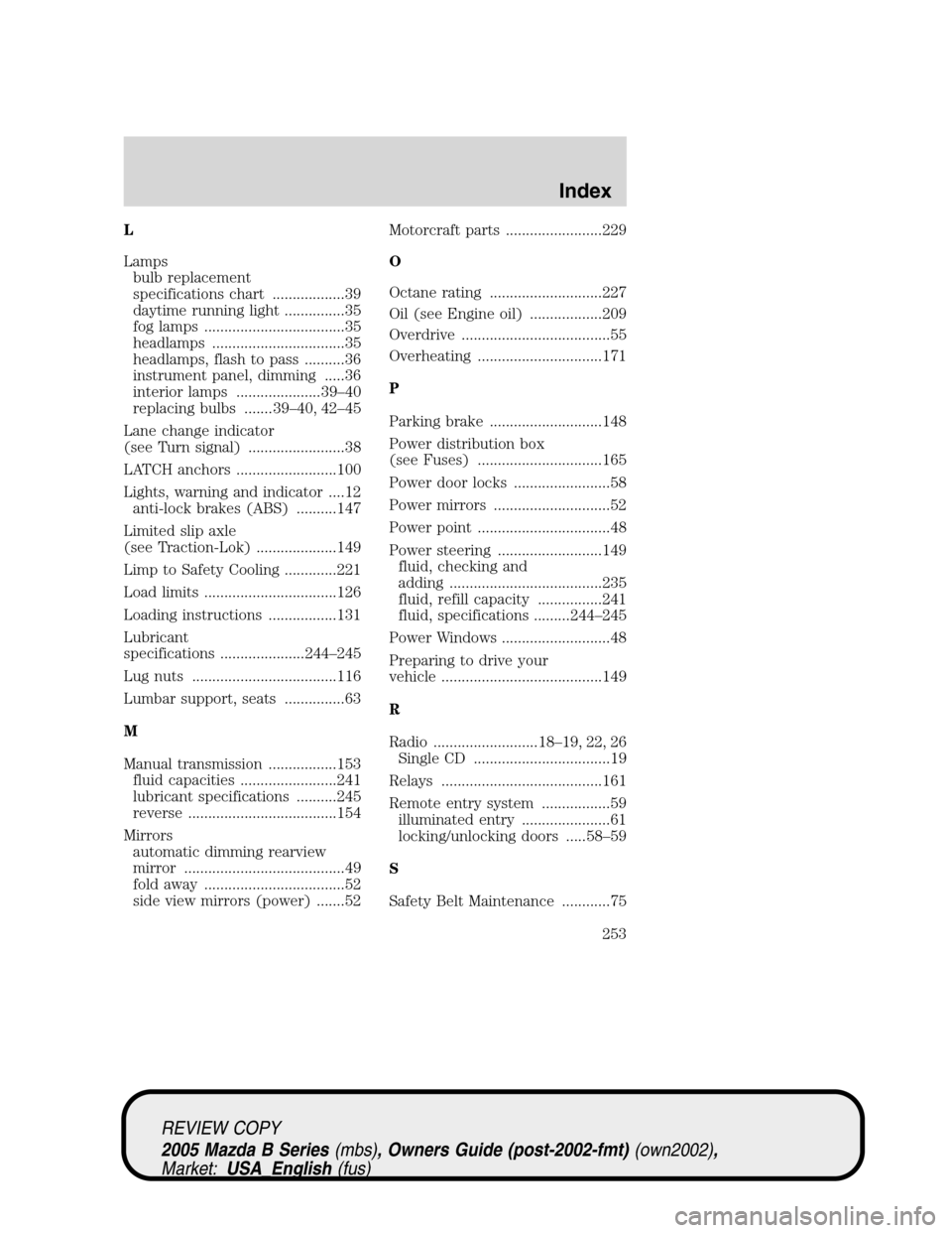 MAZDA MODEL B2300 TRUCK 2005 (in English) Workshop Manual L
Lamps
bulb replacement
specifications chart ..................39
daytime running light ...............35
fog lamps ...................................35
headlamps .................................35 MAZDA MODEL B2300 TRUCK 2005 (in English) Workshop Manual L
Lamps
bulb replacement
specifications chart ..................39
daytime running light ...............35
fog lamps ...................................35
headlamps .................................35