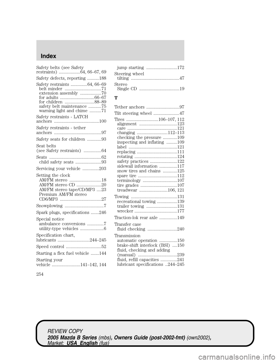 MAZDA MODEL B2300 TRUCK 2005 (in English) Workshop Manual Safety belts (see Safety
restraints) ..................64, 66–67, 69
Safety defects, reporting ..........188
Safety restraints ..............64, 66–69
belt minder ...............................71 MAZDA MODEL B2300 TRUCK 2005 (in English) Workshop Manual Safety belts (see Safety
restraints) ..................64, 66–67, 69
Safety defects, reporting ..........188
Safety restraints ..............64, 66–69
belt minder ...............................71