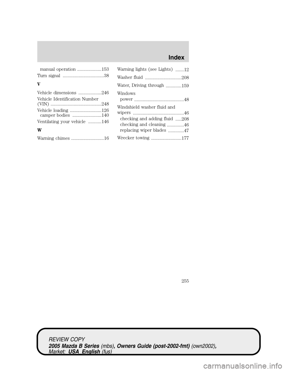 MAZDA MODEL B2300 TRUCK 2005  Owners Manual (in English) manual operation ....................153
Turn signal ..................................38
V
Vehicle dimensions ...................246
Vehicle Identification Number
(VIN) ..............................