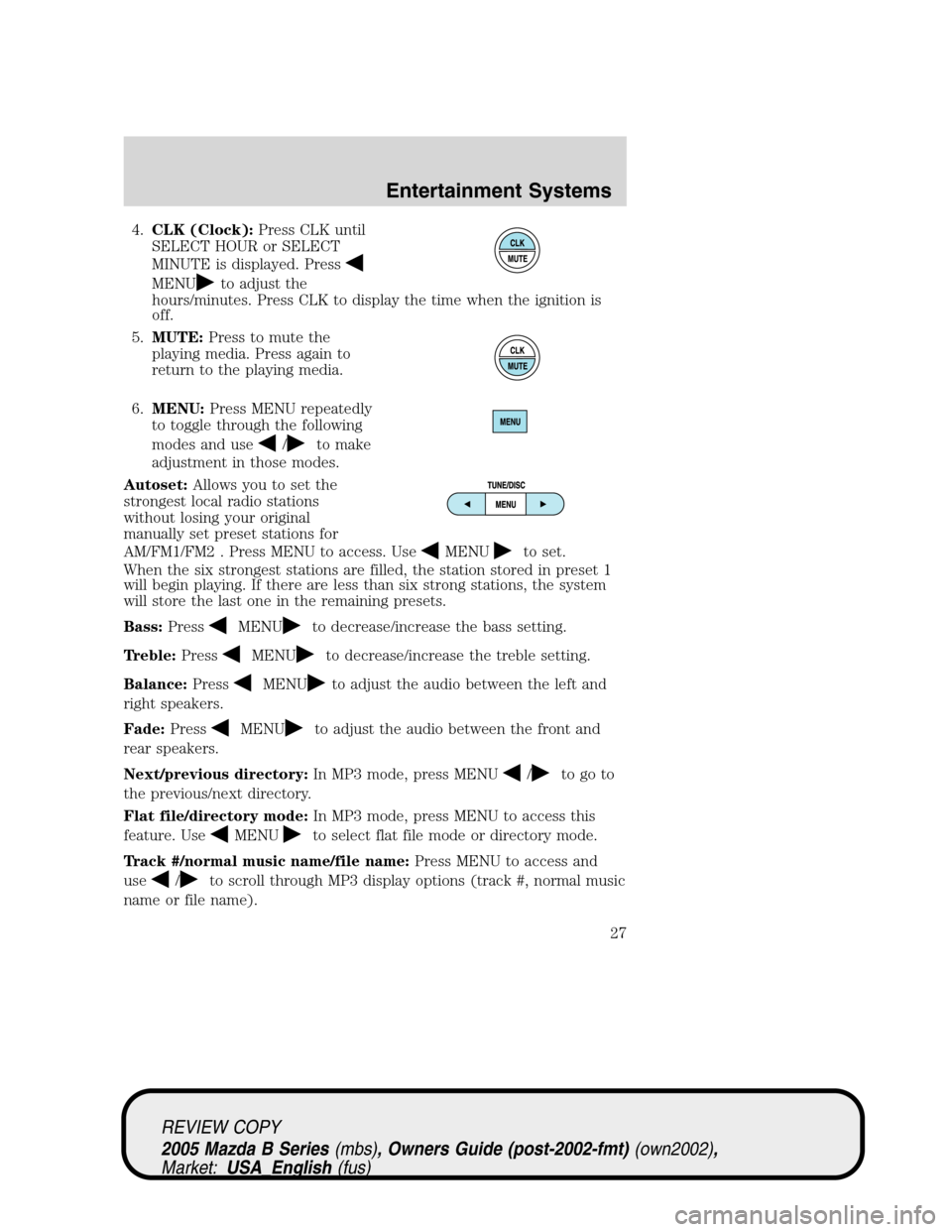 MAZDA MODEL B2300 TRUCK 2005 Owners Manual (in English) 4.CLK (Clock):Press CLK until
SELECT HOUR or SELECT
MINUTE is displayed. Press
MENUto adjust the
hours/minutes. Press CLK to display the time when the ignition is
off.
5.MUTE:Press to mute the
playing MAZDA MODEL B2300 TRUCK 2005 Owners Manual (in English) 4.CLK (Clock):Press CLK until
SELECT HOUR or SELECT
MINUTE is displayed. Press
MENUto adjust the
hours/minutes. Press CLK to display the time when the ignition is
off.
5.MUTE:Press to mute the
playing